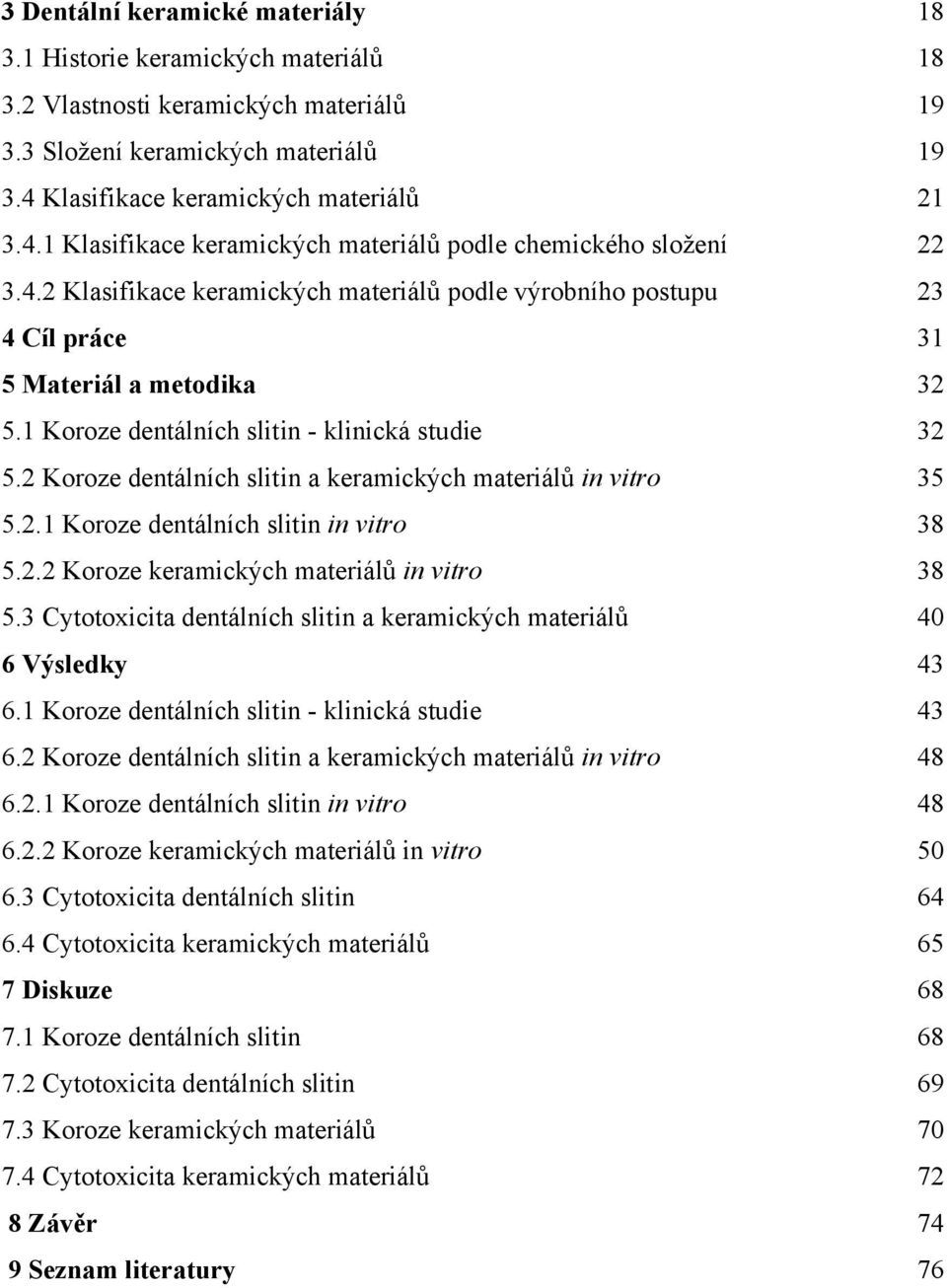 1 Koroze dentálních slitin - klinická studie 32 5.2 Koroze dentálních slitin a keramických materiálů in vitro 35 5.2.1 Koroze dentálních slitin in vitro 38 5.2.2 Koroze keramických materiálů in vitro 38 5.
