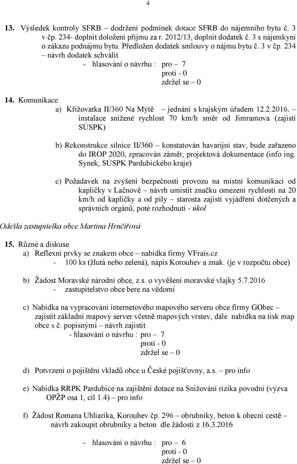 instalace snížené rychlost 70 km/h směr od Jimramova (zajistí SÚSPK) b) Rekonstrukce silnice II/360 konstatován havarijní stav, bude zařazeno do IROP 2020, zpracován záměr, projektová dokumentace