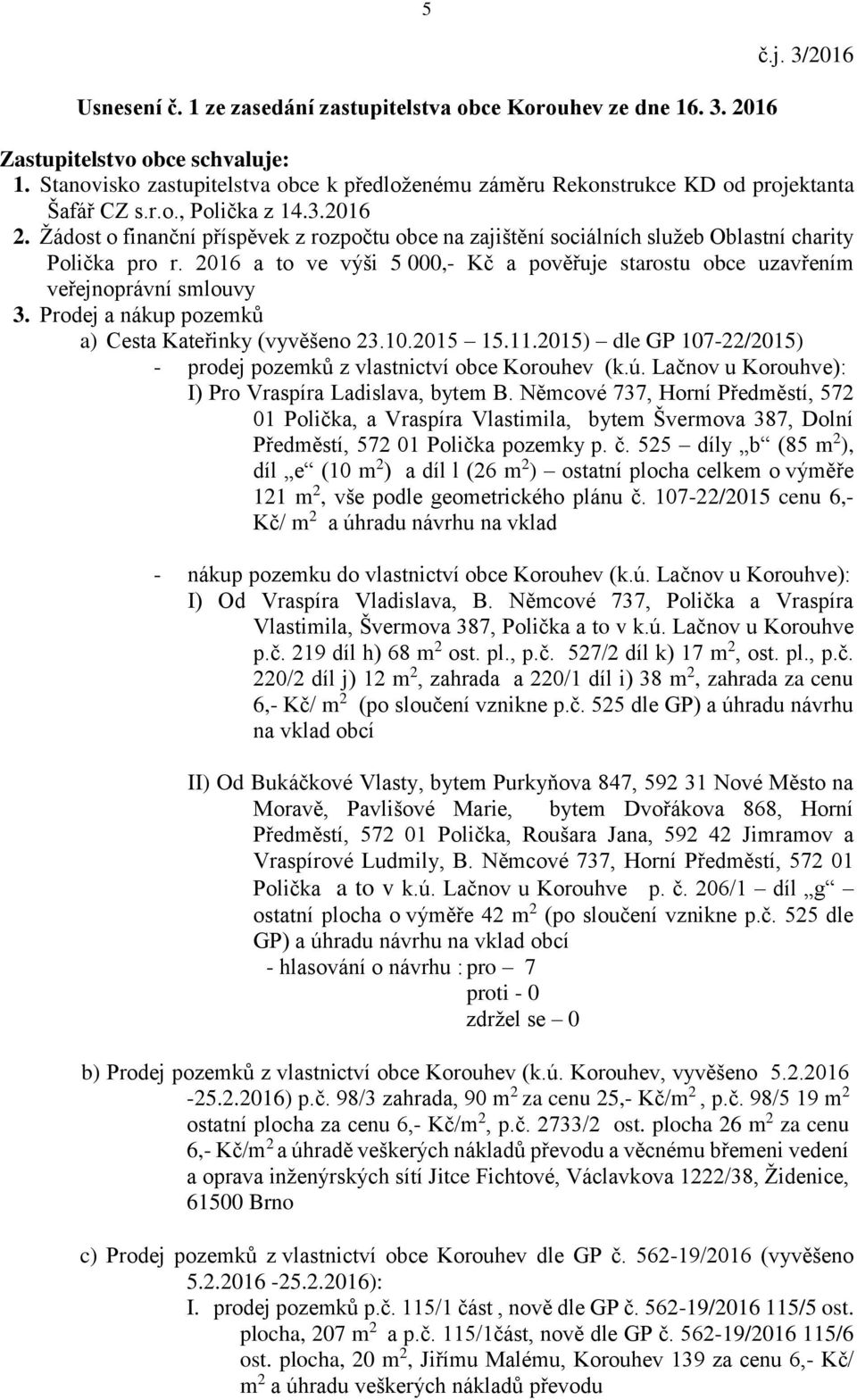Žádost o finanční příspěvek z rozpočtu obce na zajištění sociálních služeb Oblastní charity Polička pro r. 2016 a to ve výši 5 000,- Kč a pověřuje starostu obce uzavřením veřejnoprávní smlouvy 3.