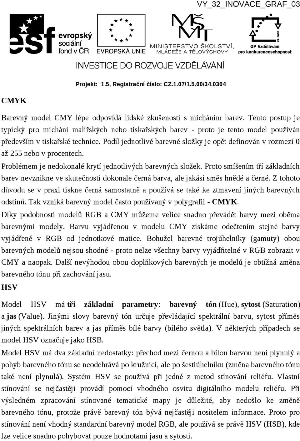 Podíl jednotlivé barevné složky je opět definován v rozmezí 0 až 255 nebo v procentech. Problémem je nedokonalé krytí jednotlivých barevných složek.