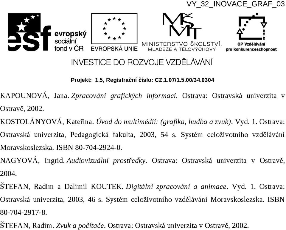 Audiovizuální prostředky. Ostrava: Ostravská univerzita v Ostravě, 2004. ŠTEFAN, Radim a Dalimil KOUTEK. Digitální zpracování a animace. Vyd. 1.