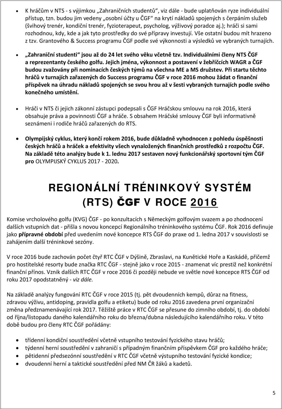 ); hráči si sami rozhodnou, kdy, kde a jak tyto prostředky do své přípravy investují. Vše ostatní budou mít hrazeno z tzv.