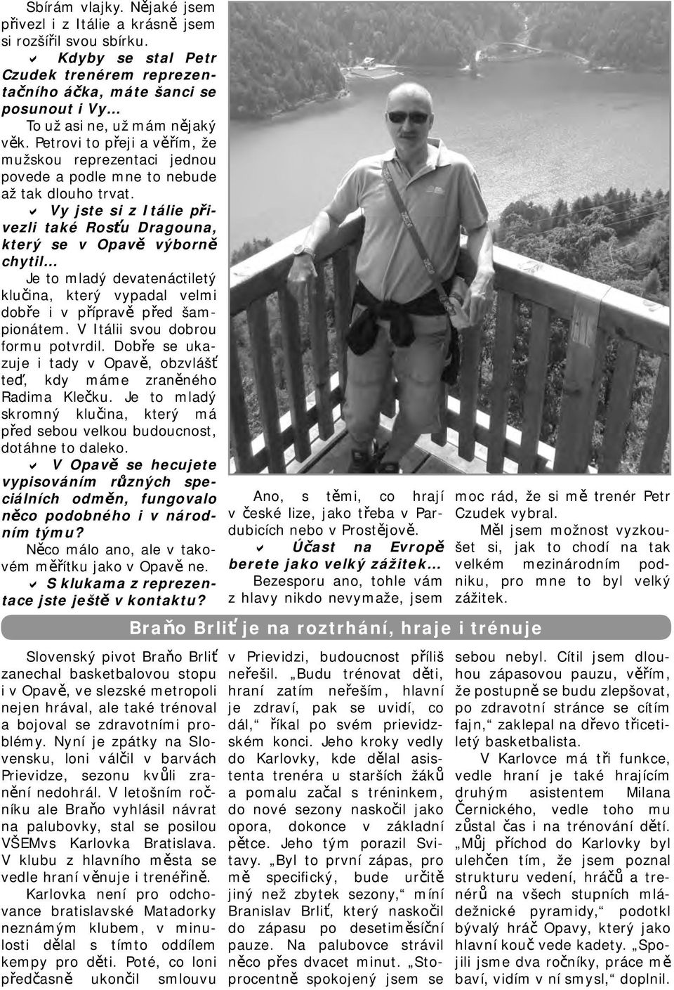 Vy jste si z Itálie přivezli také Rosťu Dragouna, který se v Opavě výborně chytil Je to mladý devatenáctiletý klučina, který vypadal velmi dobře i v přípravě před šampionátem.