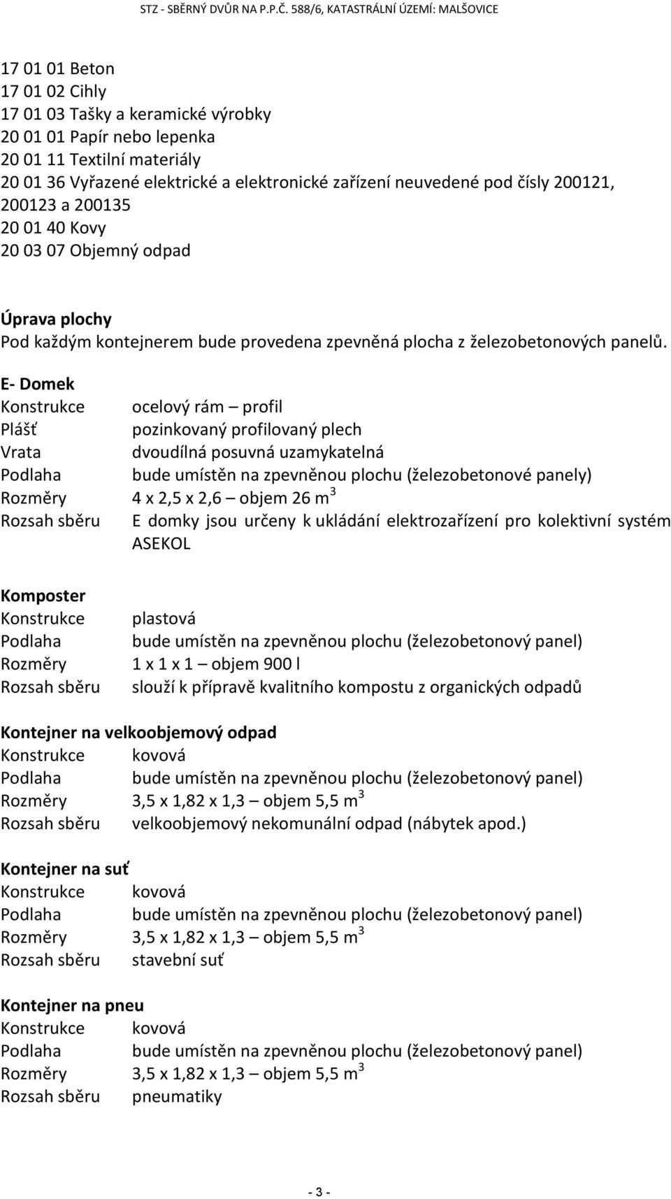 E- Domek Konstrukce ocelový rám profil Plášť pozinkovaný profilovaný plech Vrata dvoudílná posuvná uzamykatelná Podlaha bude umístěn na zpevněnou plochu (železobetonové panely) Rozměry 4 x 2,5 x 2,6