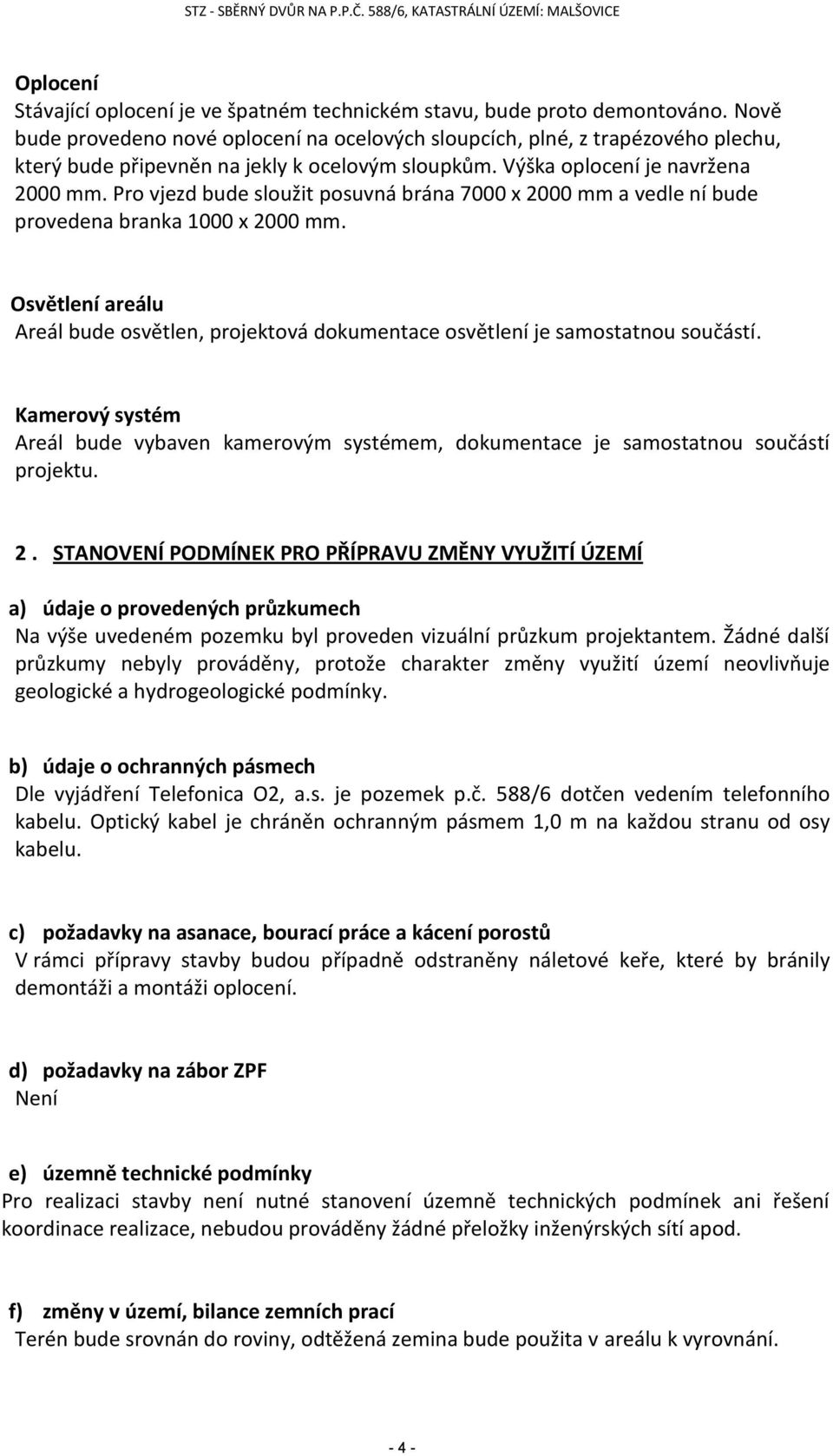 Pro vjezd bude sloužit posuvná brána 7000 x 2000 mm a vedle ní bude provedena branka 1000 x 2000 mm. Osvětlení areálu Areál bude osvětlen, projektová dokumentace osvětlení je samostatnou součástí.