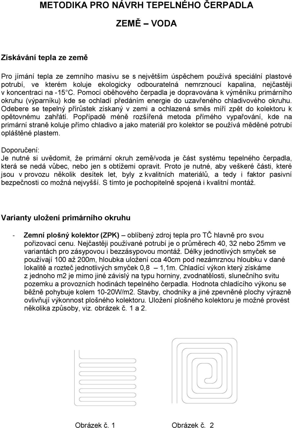 Pomocí oběhového čerpadla je dopravována k výměníku primárního okruhu (výparníku) kde se ochladí předáním energie do uzavřeného chladivového okruhu.