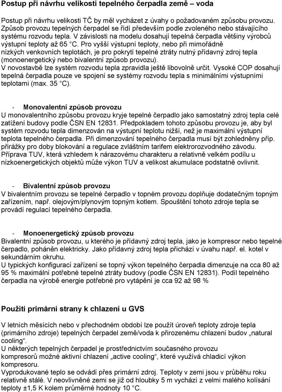 Pro vyšší výstupní teploty, nebo při mimořádně nízkých venkovních teplotách, je pro pokrytí tepelné ztráty nutný přídavný zdroj tepla (monoenergetický nebo bivalentní způsob provozu).