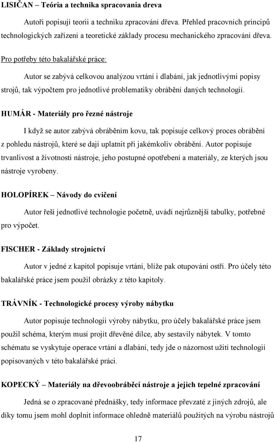 Pro potřeby této bakalářské práce: Autor se zabývá celkovou analýzou vrtání i dlabání, jak jednotlivými popisy strojů, tak výpočtem pro jednotlivé problematiky obrábění daných technologií.