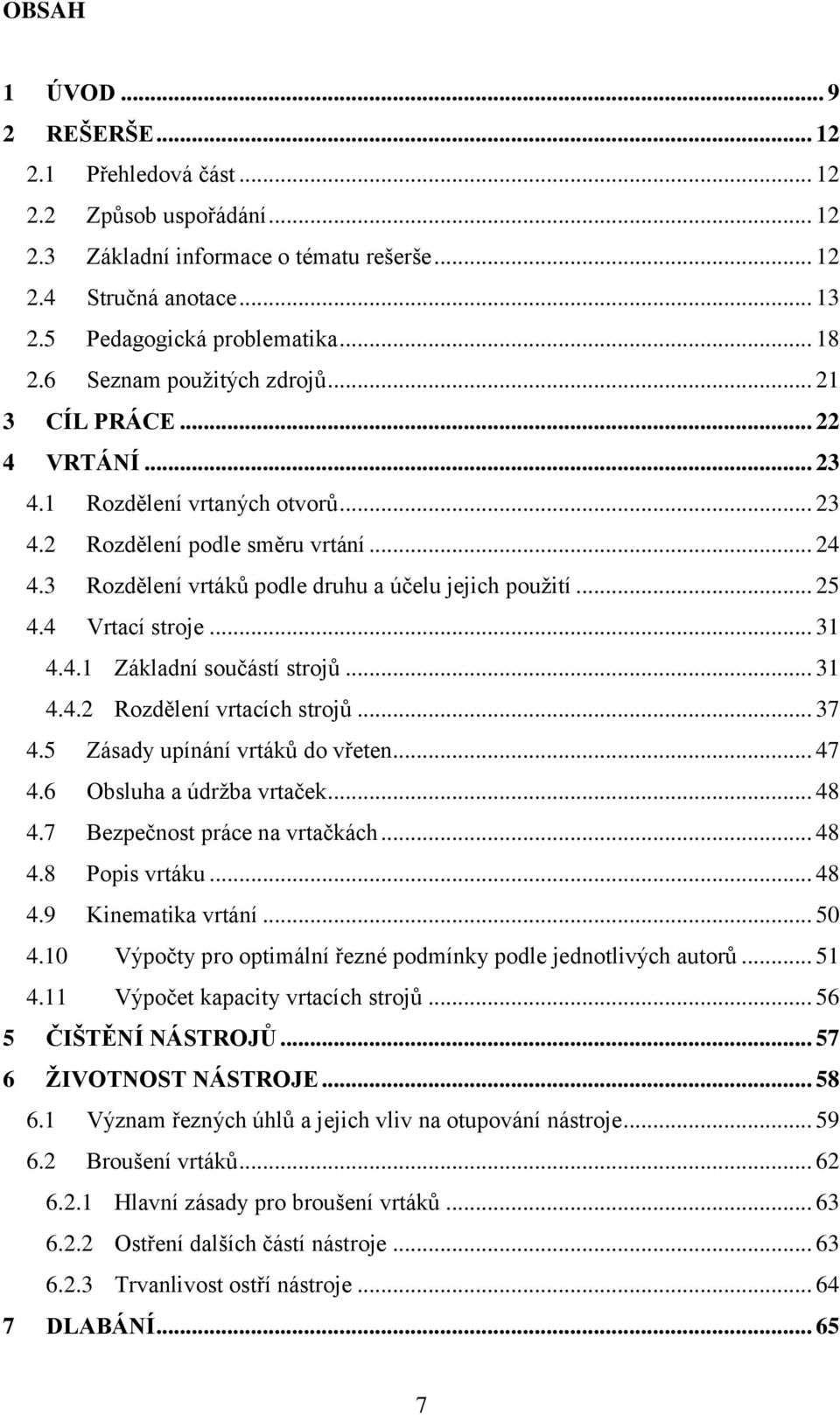 .. 25 4.4 Vrtací stroje... 31 4.4.1 Základní součástí strojů... 31 4.4.2 Rozdělení vrtacích strojů... 37 4.5 Zásady upínání vrtáků do vřeten... 47 4.6 Obsluha a údržba vrtaček... 48 4.