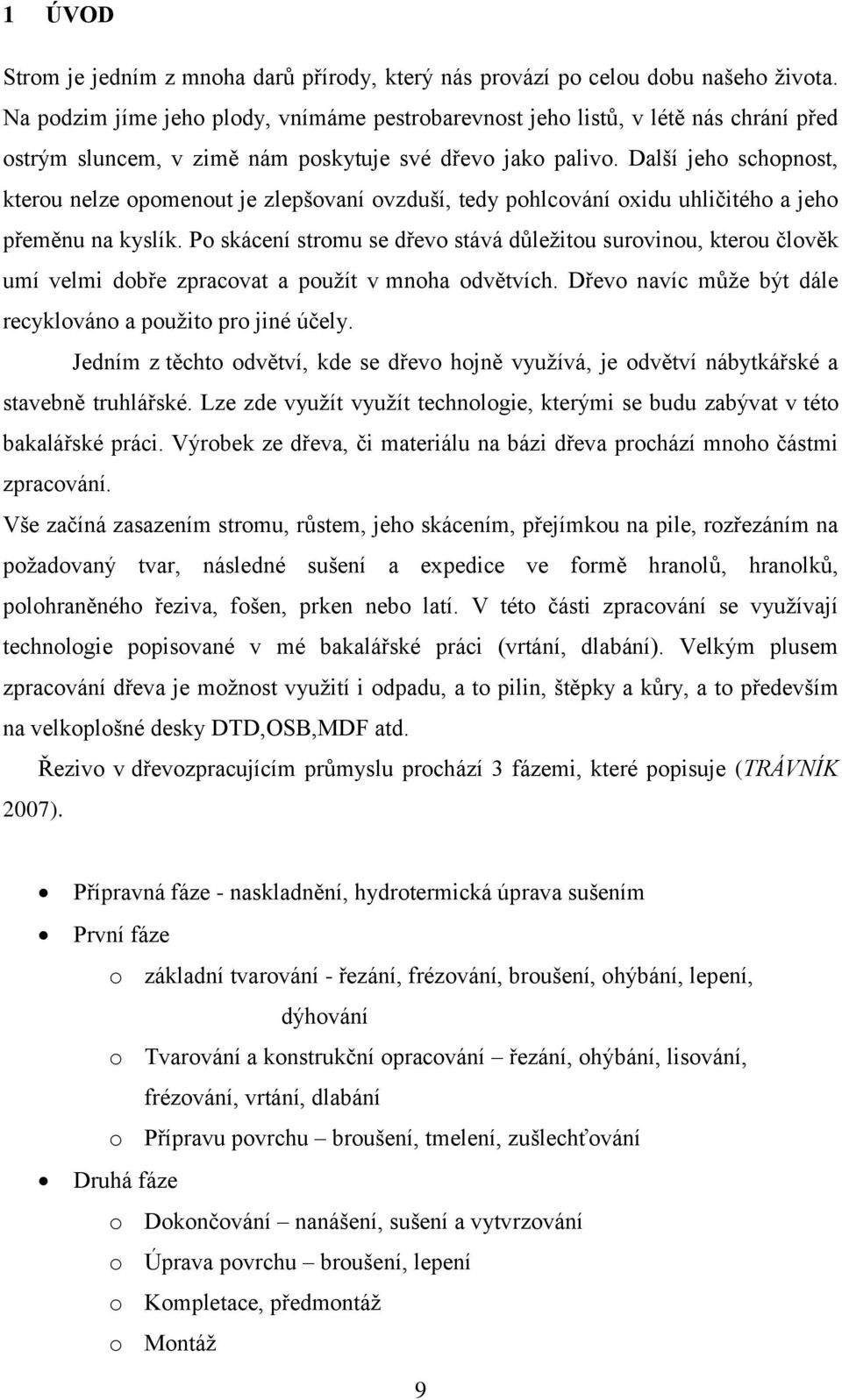 Další jeho schopnost, kterou nelze opomenout je zlepšovaní ovzduší, tedy pohlcování oxidu uhličitého a jeho přeměnu na kyslík.