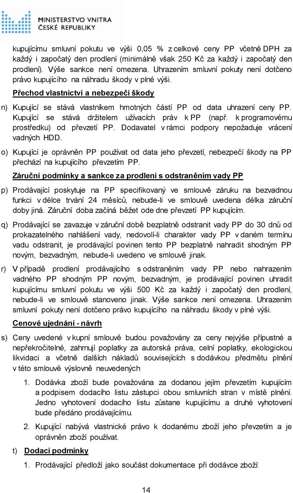 Kupující se stává držitelem užívacích práv k PP (např. k programovému prostředku) od převzetí PP. Dodavatel v rámci podpory nepožaduje vrácení vadných HDD.