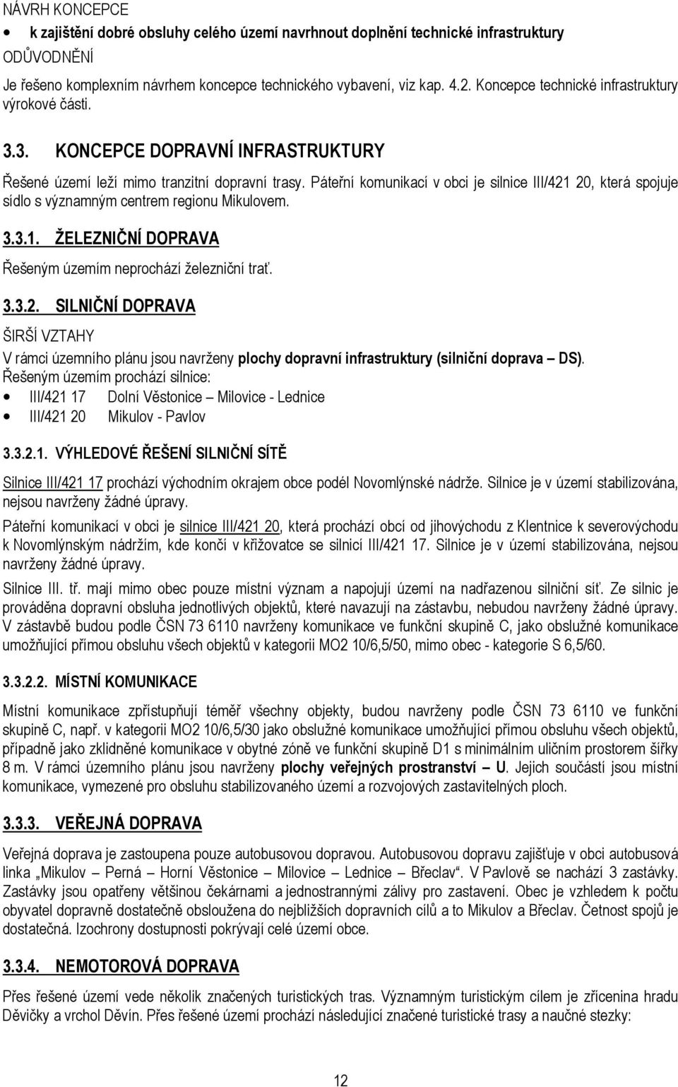 Páteřní komunikací v obci je silnice III/421 20, která spojuje sídlo s významným centrem regionu Mikulovem. 3.3.1. ŽELEZNIČNÍ DOPRAVA Řešeným územím neprochází železniční trať. 3.3.2. SILNIČNÍ DOPRAVA ŠIRŠÍ VZTAHY V rámci územního plánu jsou navrženy plochy dopravní infrastruktury (silniční doprava DS).