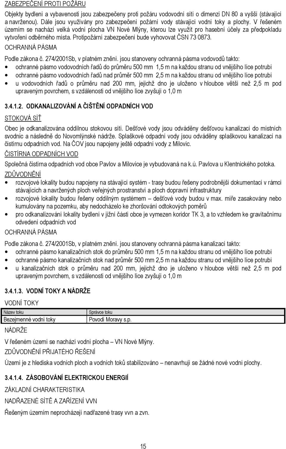 V řešeném územím se nachází velká vodní plocha VN Nové Mlýny, kterou lze využít pro hasební účely za předpokladu vytvoření odběrného místa. Protipožární zabezpečení bude vyhovovat ČSN 73 0873.