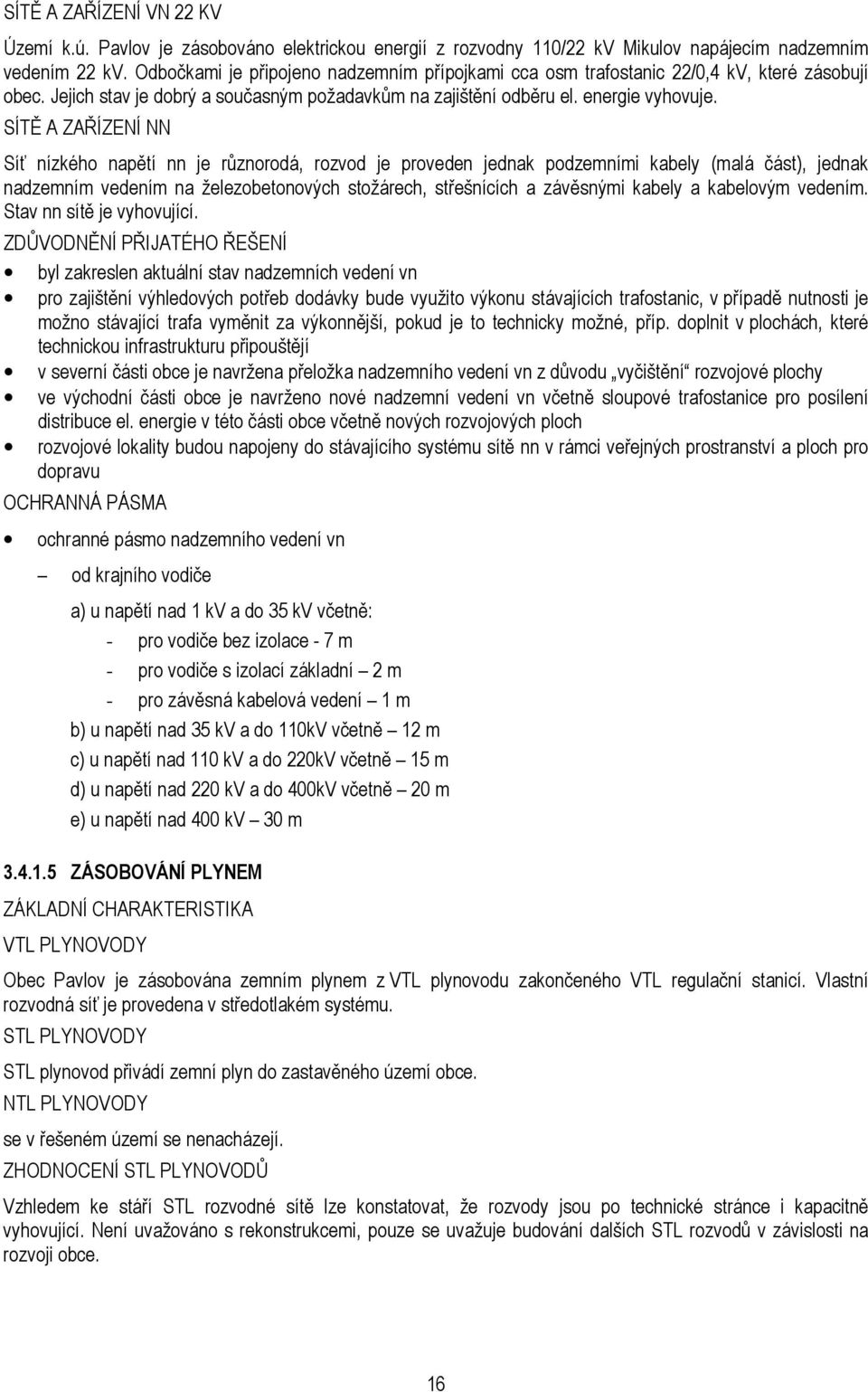 SÍTĚ A ZAŘÍZENÍ NN Síť nízkého napětí nn je různorodá, rozvod je proveden jednak podzemními kabely (malá část), jednak nadzemním vedením na železobetonových stožárech, střešnících a závěsnými kabely