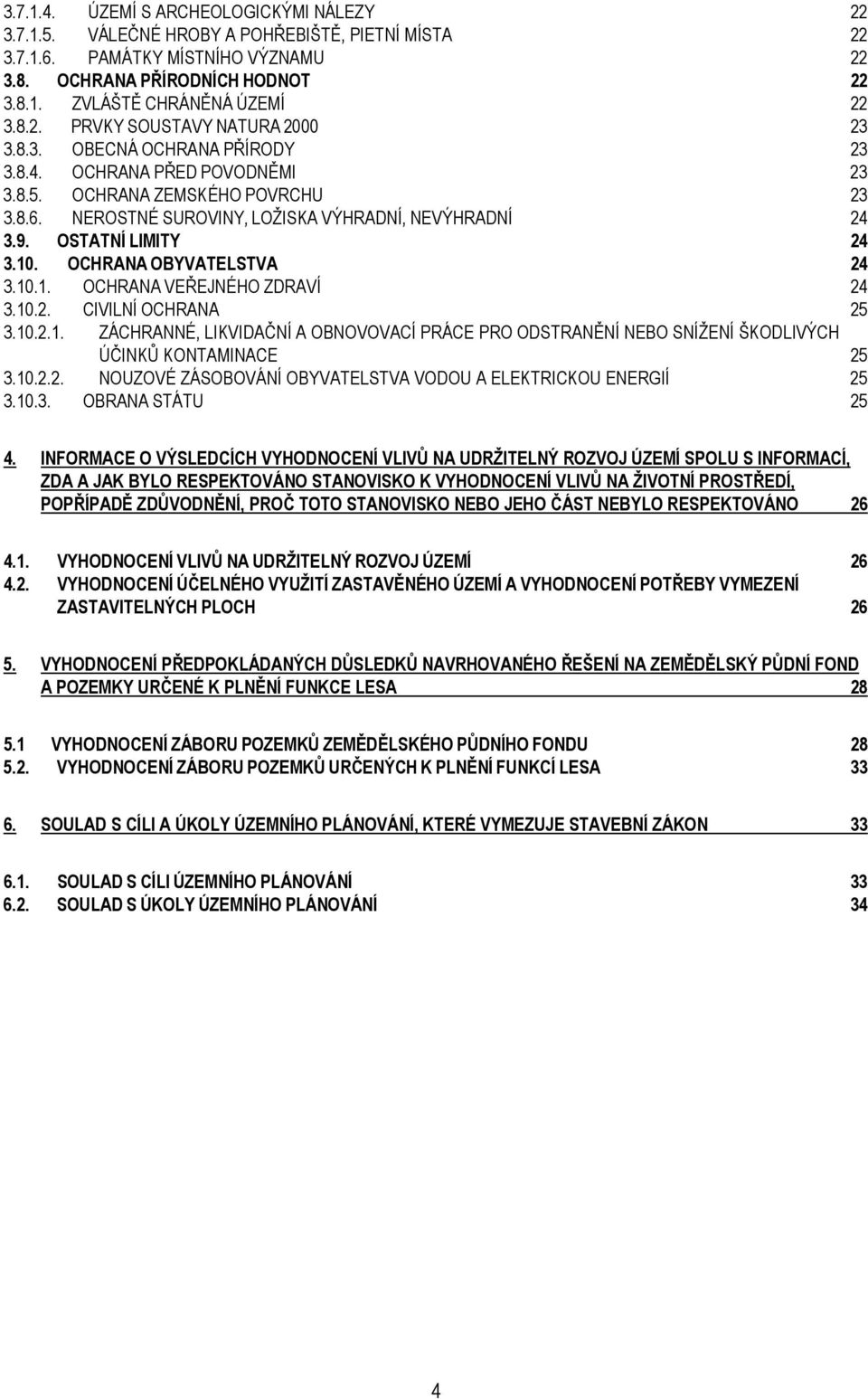 OSTATNÍ LIMITY 24 3.10. OCHRANA OBYVATELSTVA 24 3.10.1. OCHRANA VEŘEJNÉHO ZDRAVÍ 24 3.10.2. CIVILNÍ OCHRANA 25 3.10.2.1. ZÁCHRANNÉ, LIKVIDAČNÍ A OBNOVOVACÍ PRÁCE PRO ODSTRANĚNÍ NEBO SNÍŽENÍ ŠKODLIVÝCH ÚČINKŮ KONTAMINACE 25 3.