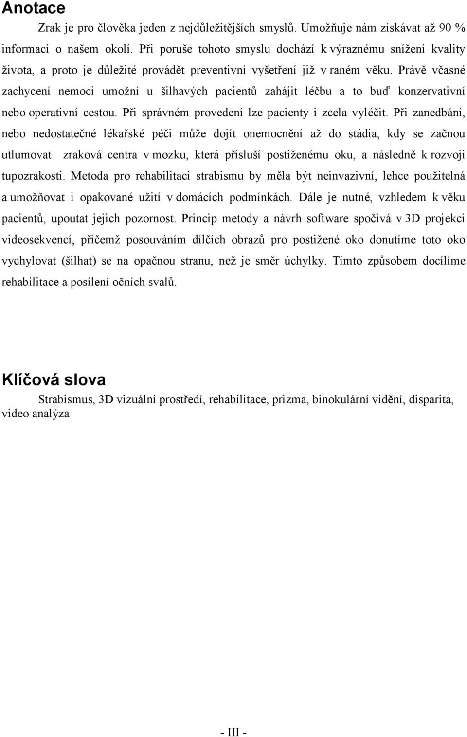 Právě včasné zachycení nemoci umožní u šilhavých pacientů zahájit léčbu a to buď konzervativní nebo operativní cestou. Při správném provedení lze pacienty i zcela vyléčit.