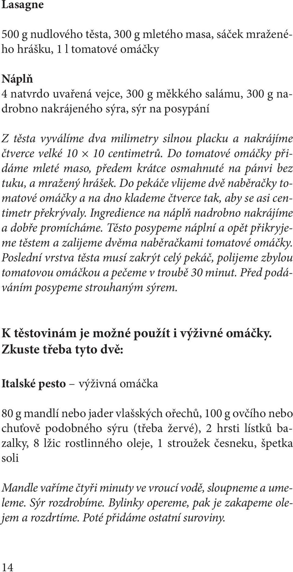 Do pekáče vlijeme dvě naběračky tomatové omáčky a na dno klademe čtverce tak, aby se asi centimetr překrývaly. Ingredience na náplň nadrobno nakrájíme a dobře promícháme.