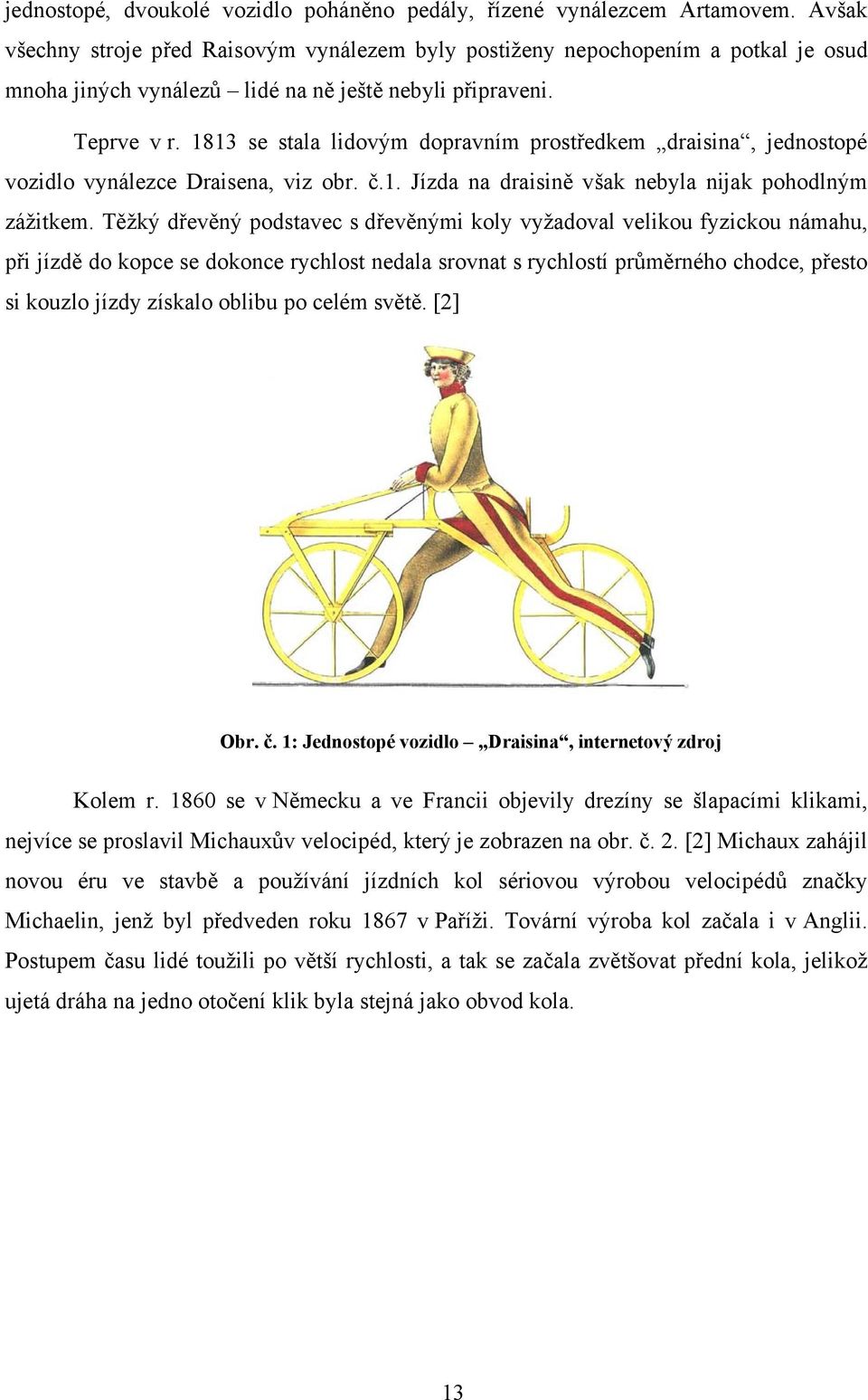 1813 se stala lidovým dopravním prostředkem draisina, jednostopé vozidlo vynálezce Draisena, viz obr. č.1. Jízda na draisině však nebyla nijak pohodlným zážitkem.