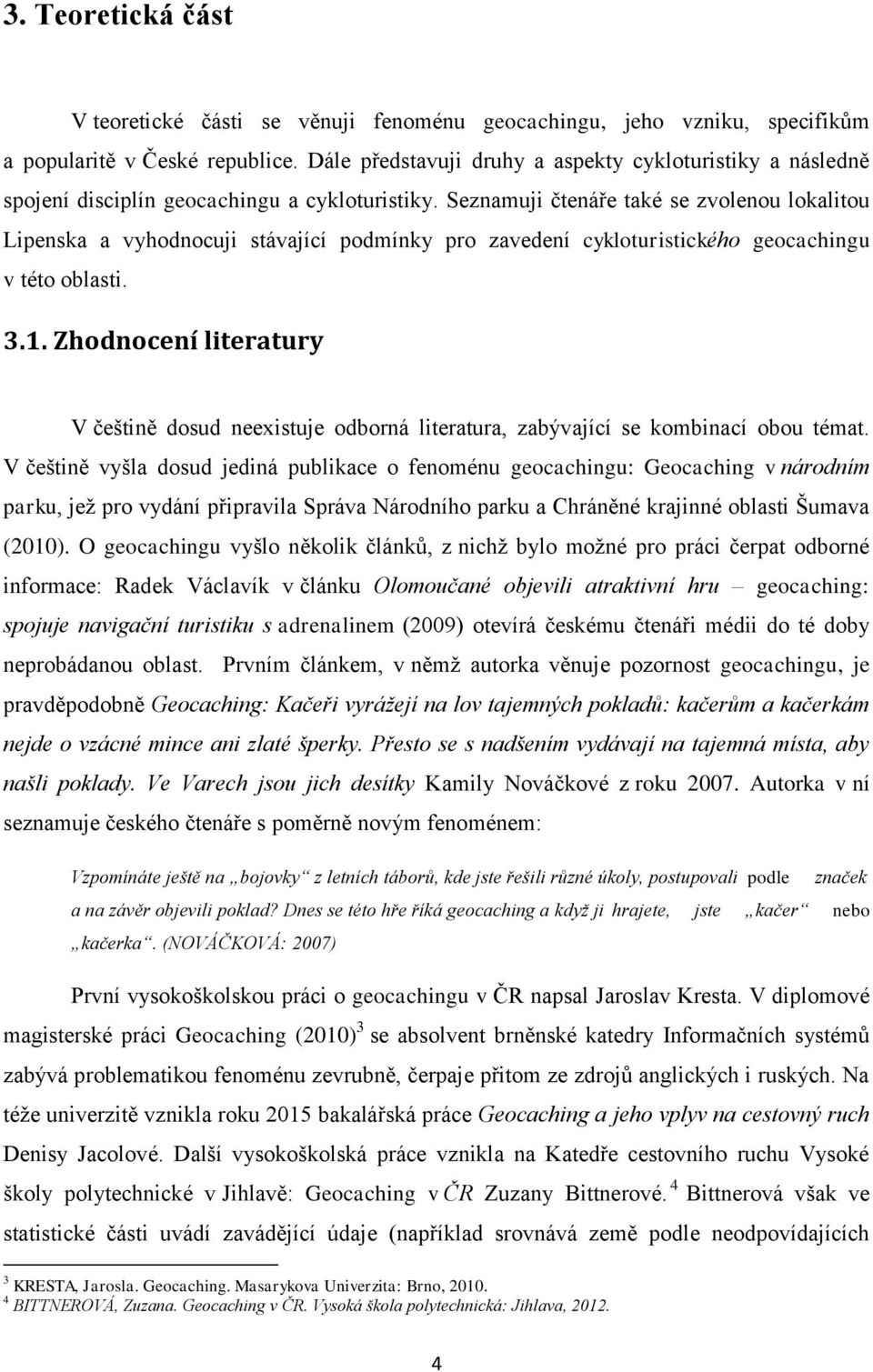 Seznamuji čtenáře také se zvolenou lokalitou Lipenska a vyhodnocuji stávající podmínky pro zavedení cykloturistického geocachingu v této oblasti. 3.1.