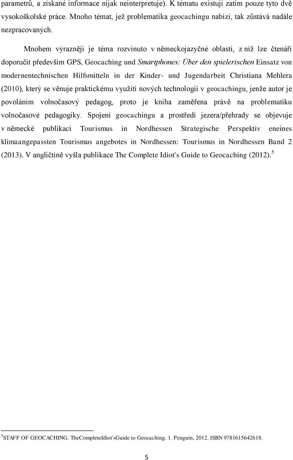 in der Kinder- und Jugendarbeit Christiana Mehlera (2010), který se věnuje praktickému využití nových technologií v geocachingu, jenže autor je povoláním volnočasový pedagog, proto je kniha zaměřena
