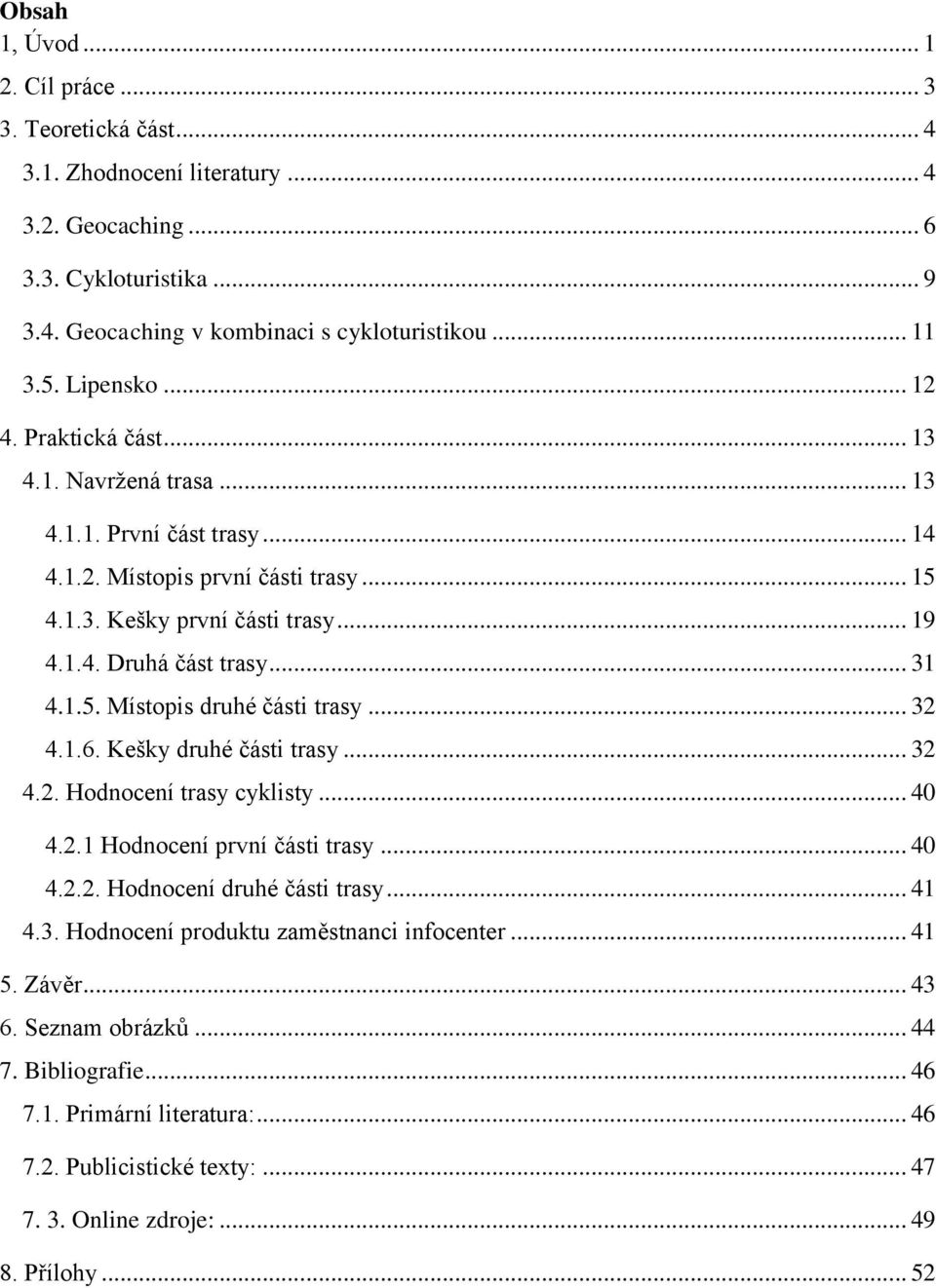 .. 31 4.1.5. Místopis druhé části trasy... 32 4.1.6. Kešky druhé části trasy... 32 4.2. Hodnocení trasy cyklisty... 40 4.2.1 Hodnocení první části trasy... 40 4.2.2. Hodnocení druhé části trasy... 41 4.