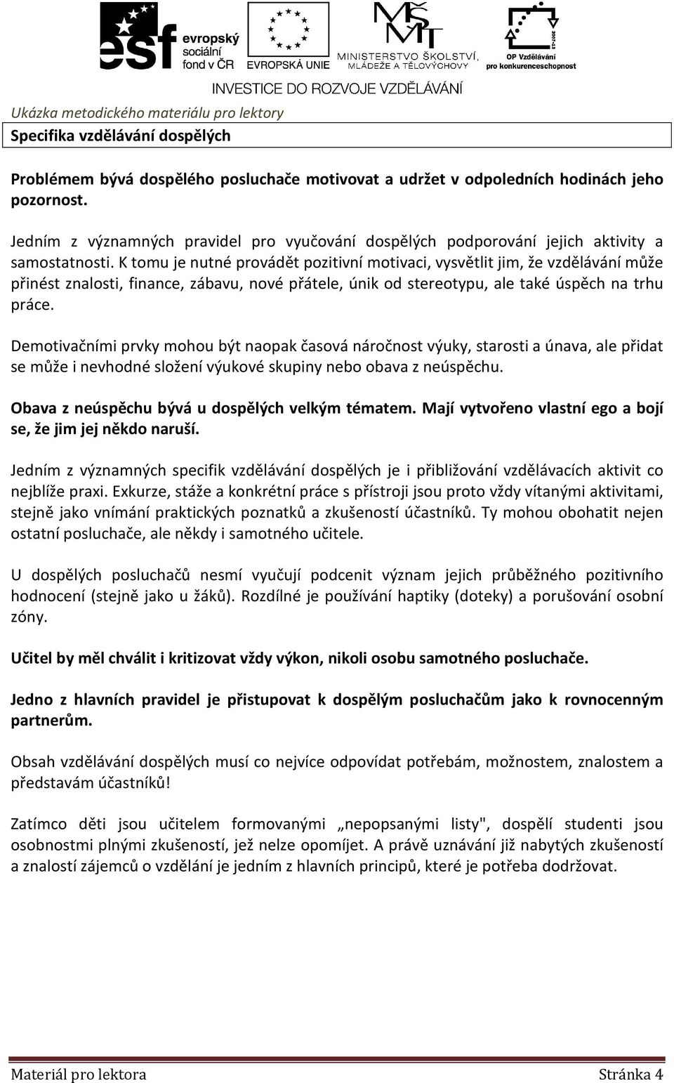 K tomu je nutné provádět pozitivní motivaci, vysvětlit jim, že vzdělávání může přinést znalosti, finance, zábavu, nové přátele, únik od stereotypu, ale také úspěch na trhu práce.