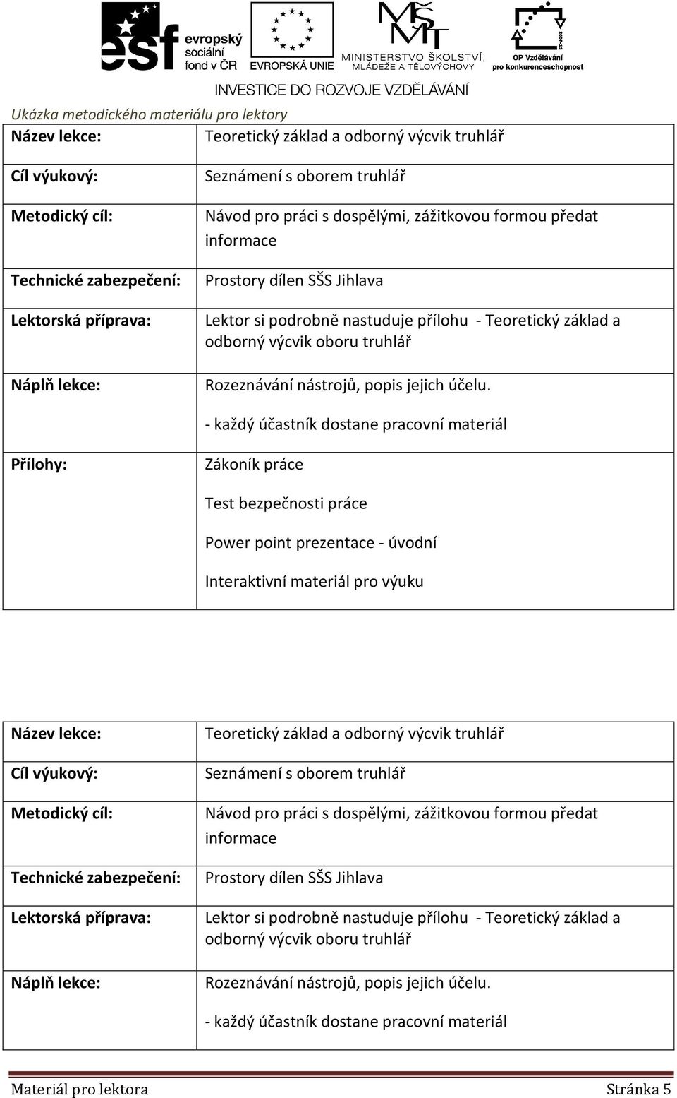 - každý účastník dostane pracovní materiál Přílohy: Zákoník práce Test bezpečnosti práce Power point prezentace - úvodní Interaktivní materiál pro výuku   - každý účastník dostane pracovní materiál