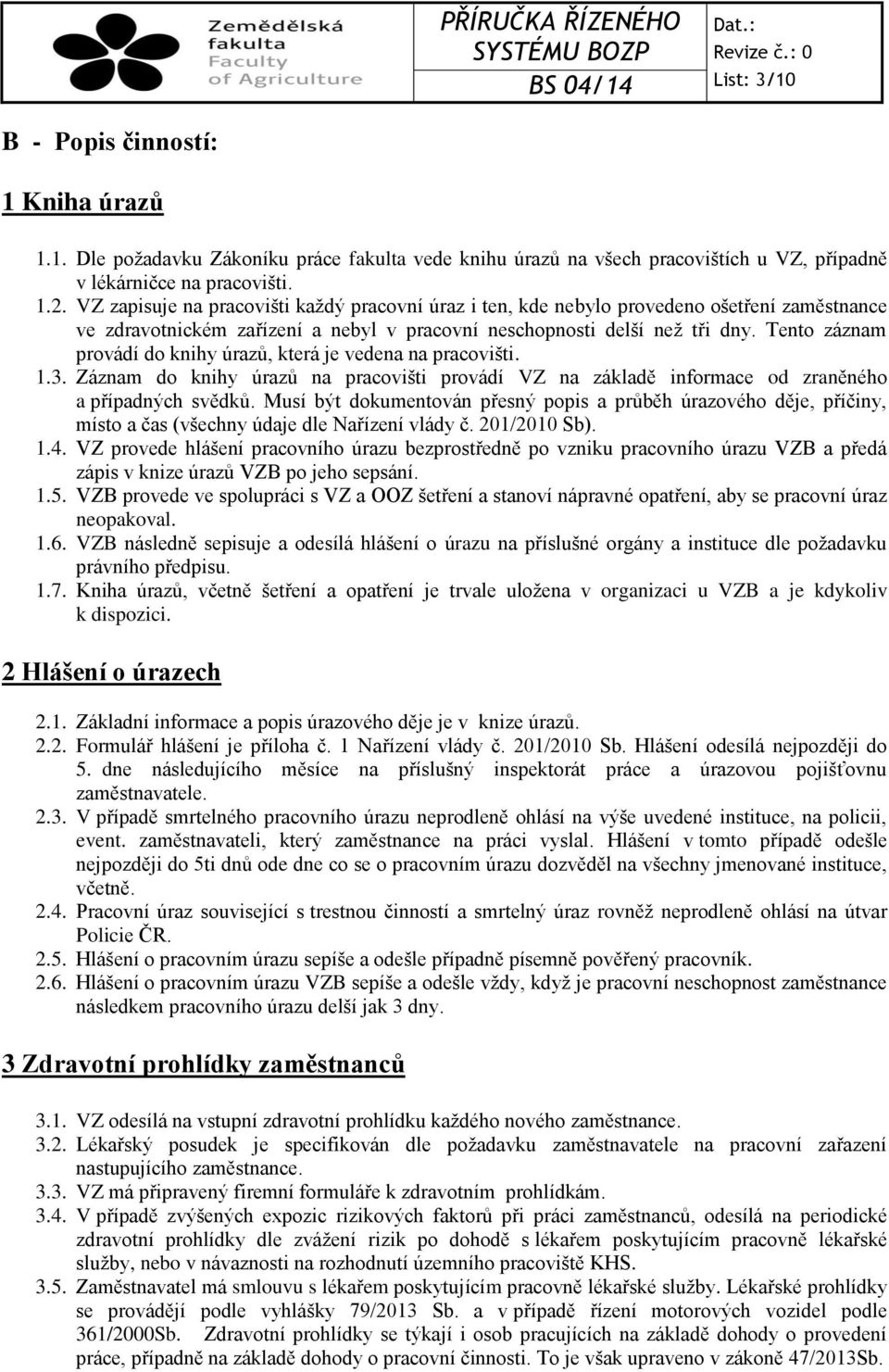 Tento záznam provádí do knihy úrazů, která je vedena na pracovišti. 1.3. Záznam do knihy úrazů na pracovišti provádí VZ na základě informace od zraněného a případných svědků.