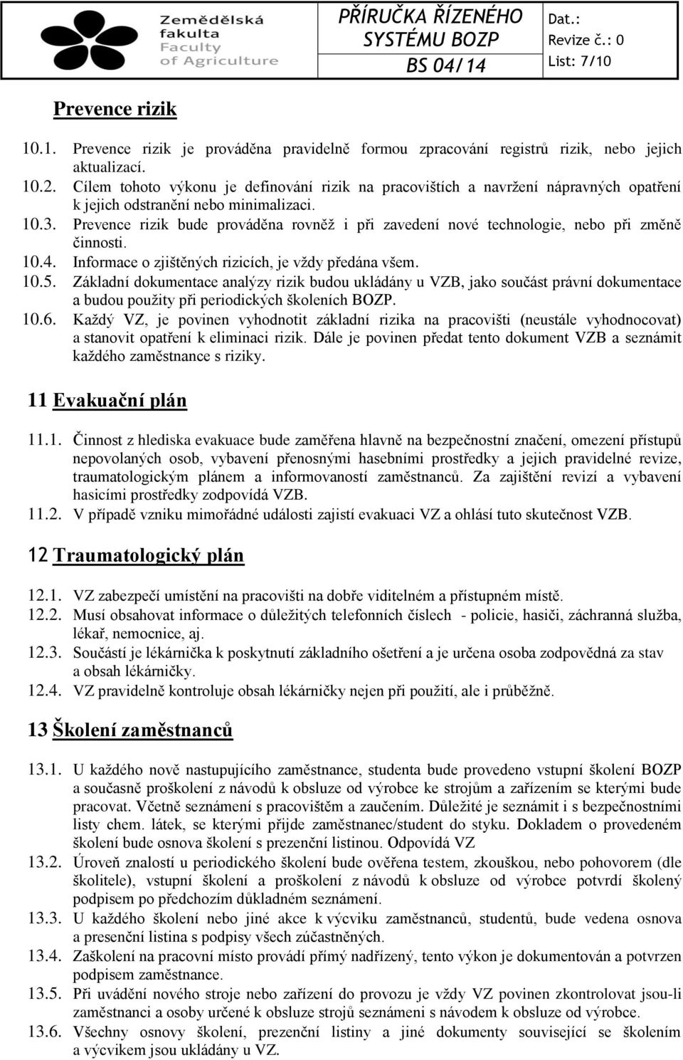 Prevence rizik bude prováděna rovněž i při zavedení nové technologie, nebo při změně činnosti. 10.4. Informace o zjištěných rizicích, je vždy předána všem. 10.5.