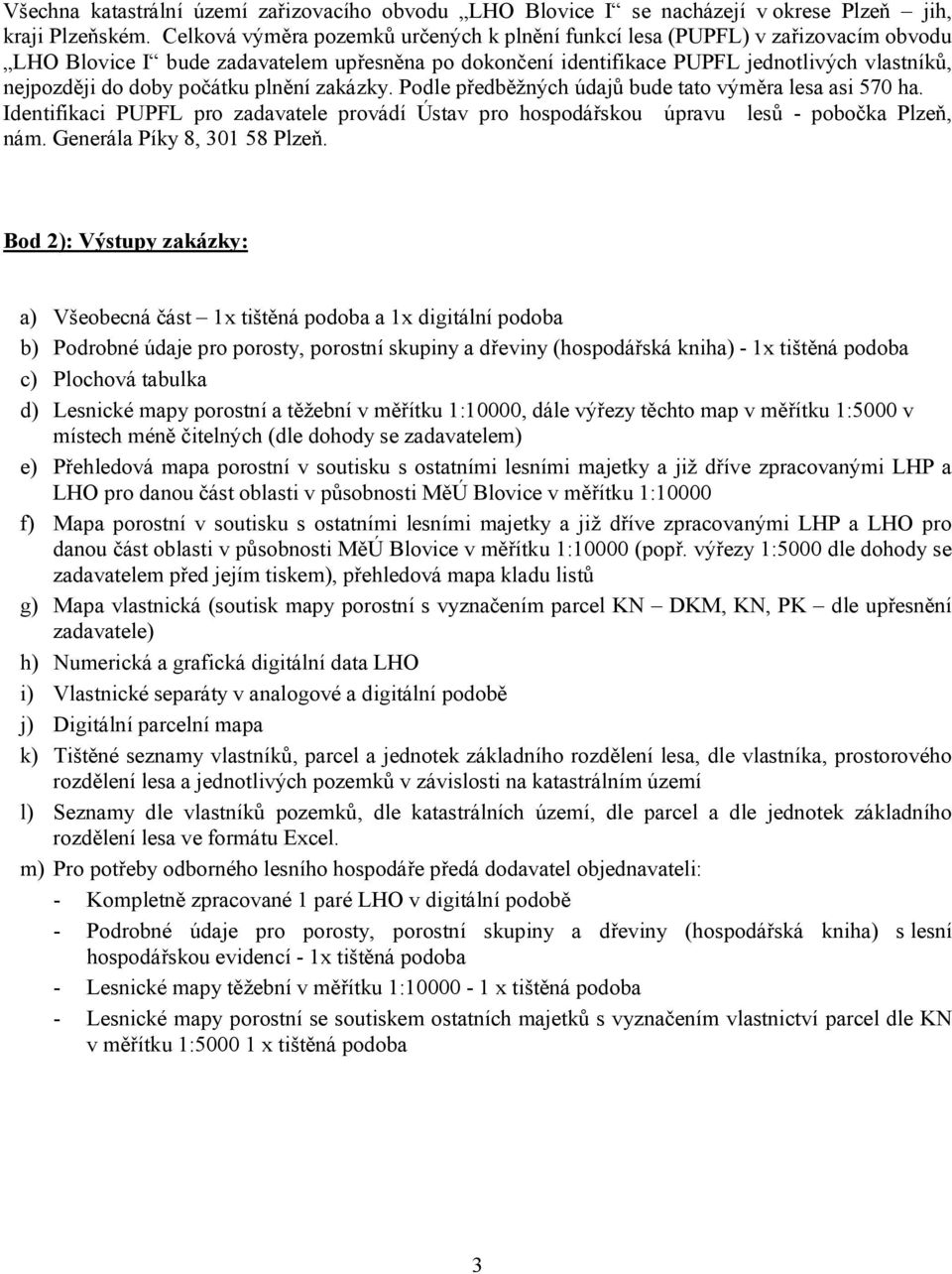 počátku plnění zakázky. Podle předběžných údajů bude tato výměra lesa asi 570 ha. Identifikaci PUPFL pro zadavatele provádí Ústav pro hospodářskou úpravu lesů - pobočka Plzeň, nám.