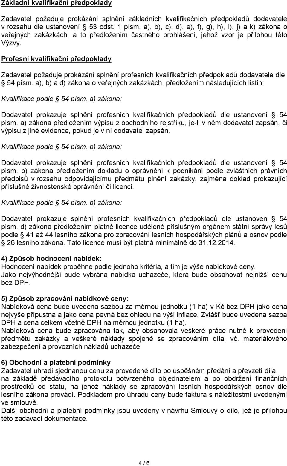 Profesní kvalifikační předpoklady Zadavatel požaduje prokázání splnění profesních kvalifikačních předpokladů dodavatele dle 54 písm.