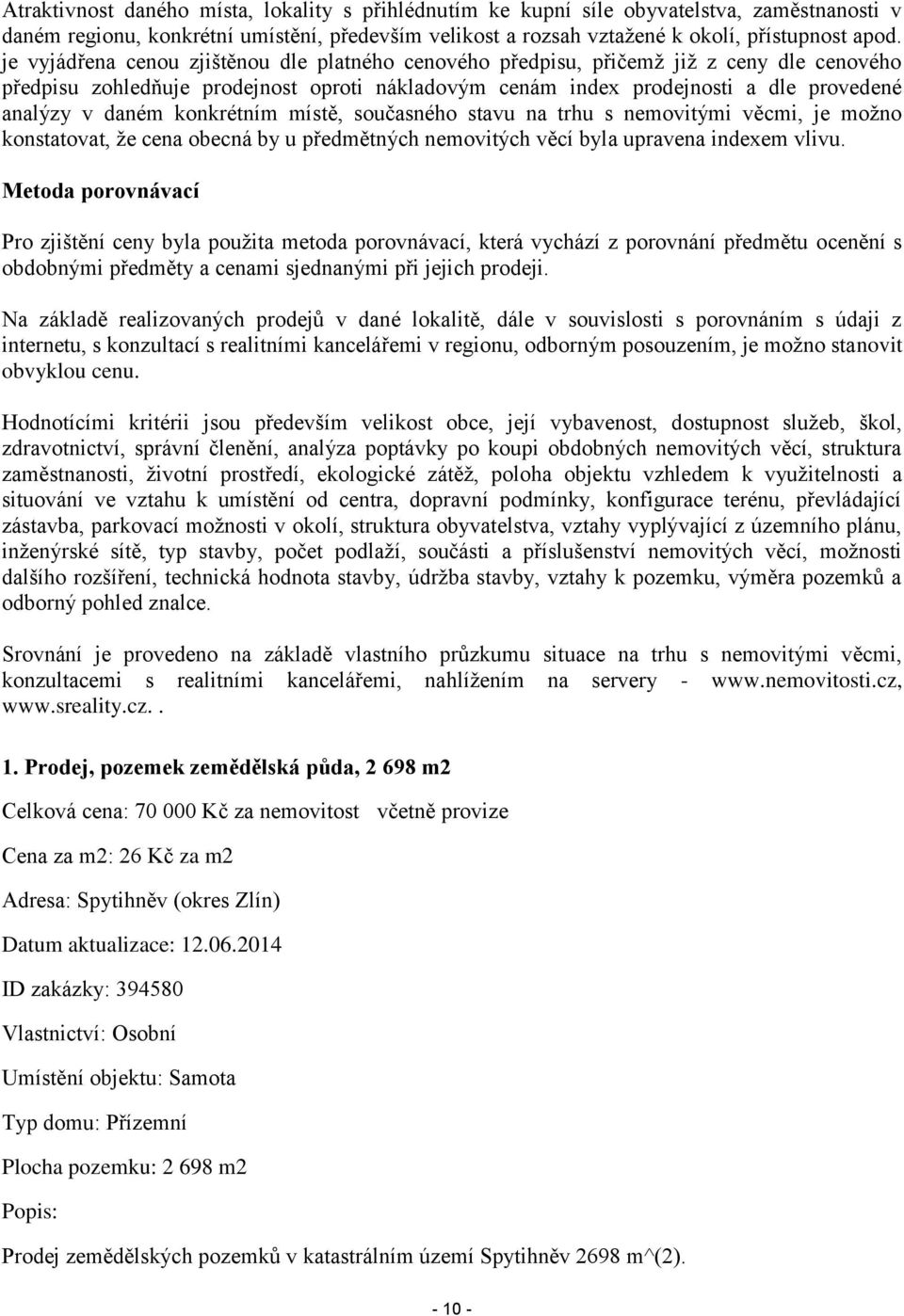 konkrétním místě, současného stavu na trhu s nemovitými věcmi, je možno konstatovat, že cena obecná by u předmětných nemovitých věcí byla upravena indexem vlivu.