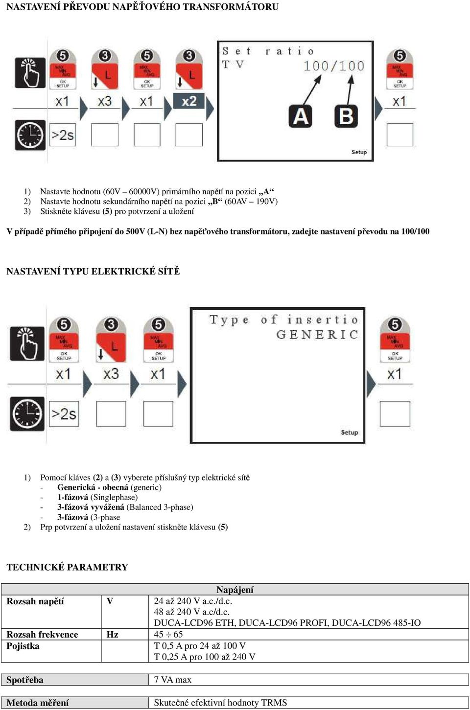 příslušný typ elektrické sítě - Generická - obecná (generic) - 1-fázová (Singlephase) - 3-fázová vyvážená (Balanced 3-phase) - 3-fázová (3-phase 2) Prp potvrzení a uložení nastavení stiskněte klávesu