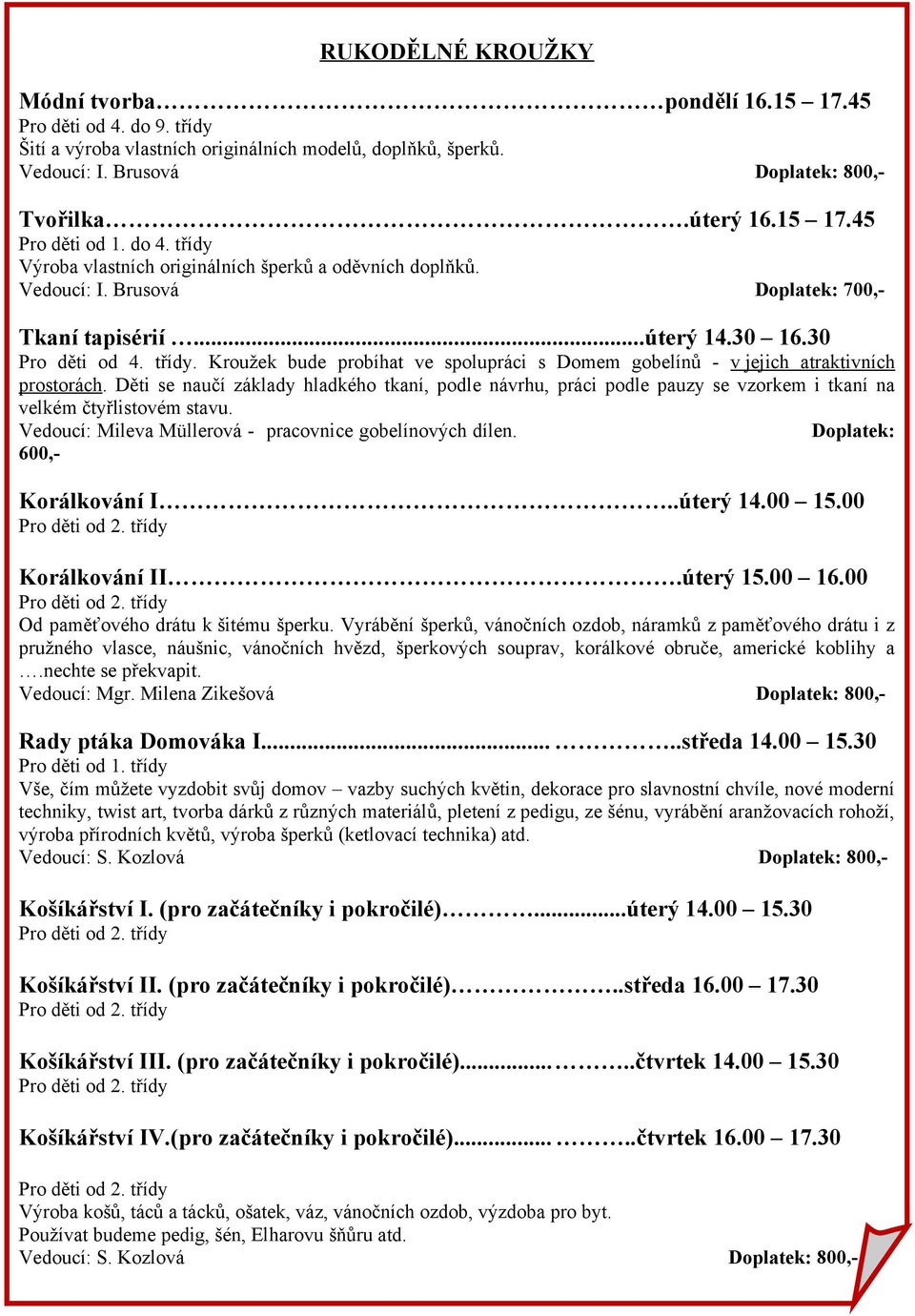 Děti se naučí základy hladkého tkaní, podle návrhu, práci podle pauzy se vzorkem i tkaní na velkém čtyřlistovém stavu. Vedoucí: Mileva Müllerová - pracovnice gobelínových dílen.