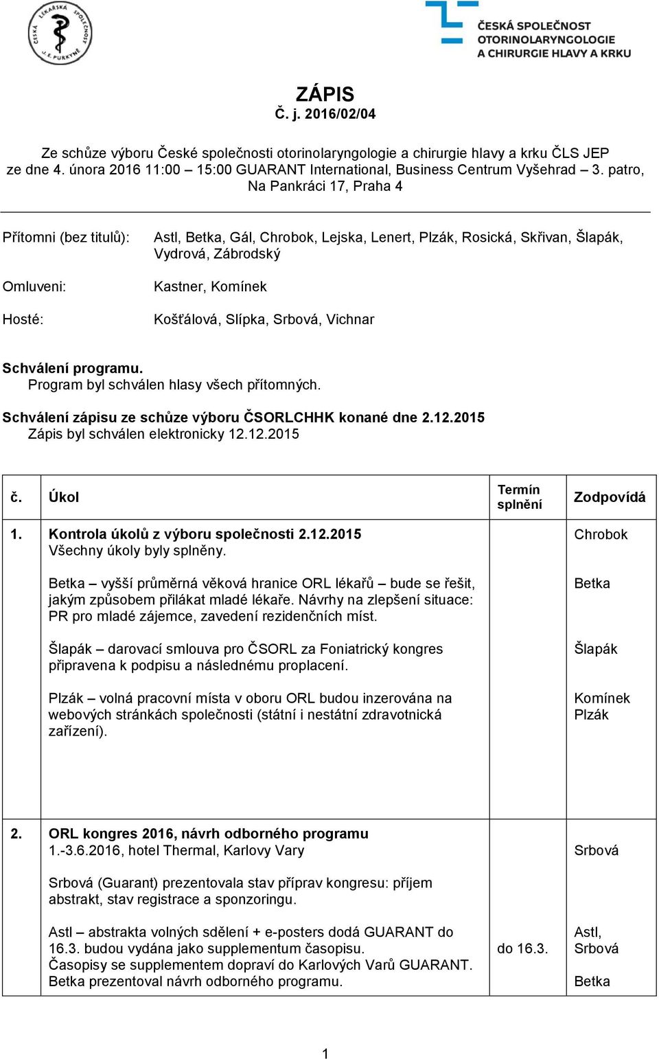 Program byl schválen hlasy všech přítomných. Schválení zápisu ze schůze výboru ČSORLCHHK konané dne 2.12.2015 Zápis byl schválen elektronicky 12.12.2015 č. Úkol 1.