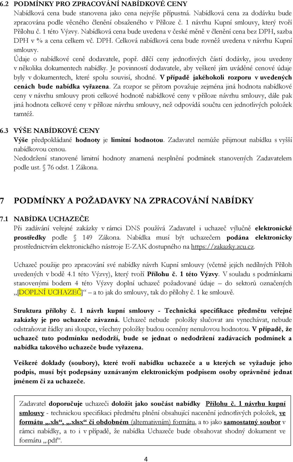 Údaje o nabídkové ceně dodavatele, popř. dílčí ceny jednotlivých částí dodávky, jsou uvedeny v několika dokumentech nabídky.