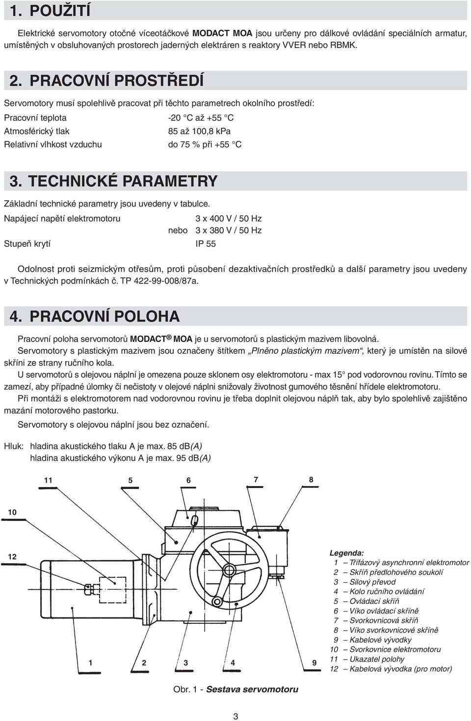 PRACOVNÍ PROSTŘEDÍ Servomotory musí spolehlivě pracovat při těchto parametrech okolního prostředí: Pracovní teplota -20 C až +55 C Atmosférický tlak 85 až 100,8 kpa Relativní vlhkost vzduchu do 75 %