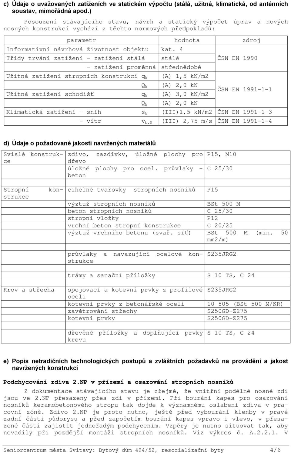 4 Třídy trvání zatížení zatížení stálá stálé - zatížení proměnná střednědobé Užitná zatížení stropních konstrukcí q k Q k (A) 1,5 kn/m2 (A) 2,0 kn Užitná zatížení schodišť q k (A) 3,0 kn/m2 Q k (A)