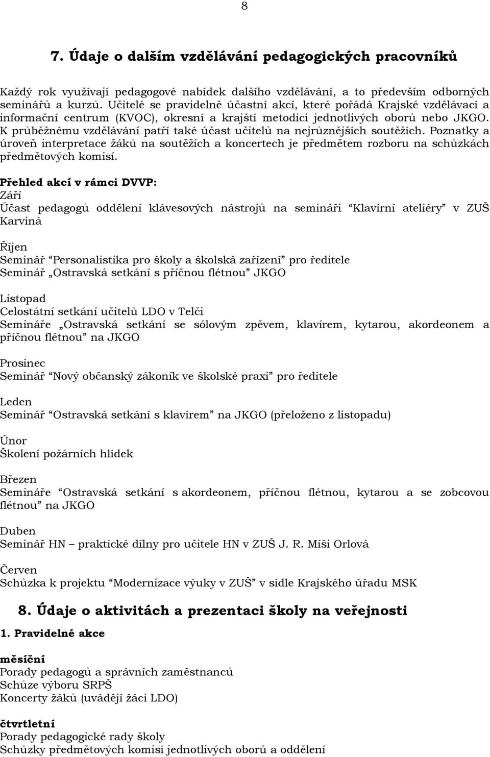 K průběžnému vzdělávání patří také účast učitelů na nejrůznějších soutěžích. Poznatky a úroveň interpretace žáků na soutěžích a koncertech je předmětem rozboru na schůzkách předmětových komisí.