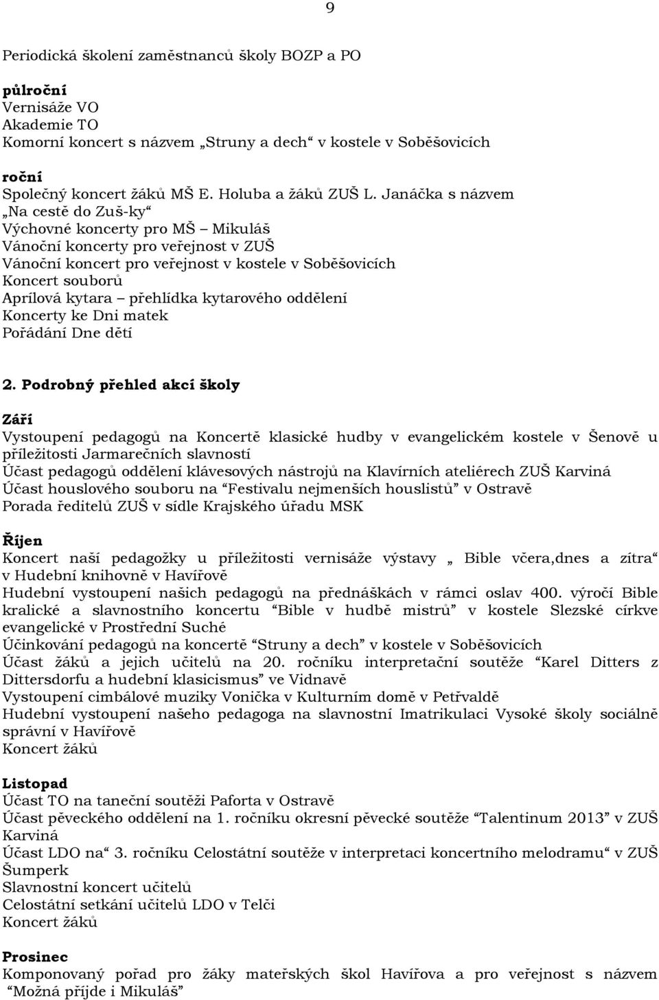 Janáčka s názvem Na cestě do Zuš-ky Výchovné koncerty pro MŠ Mikuláš Vánoční koncerty pro veřejnost v ZUŠ Vánoční koncert pro veřejnost v kostele v Soběšovicích Koncert souborů Aprílová kytara