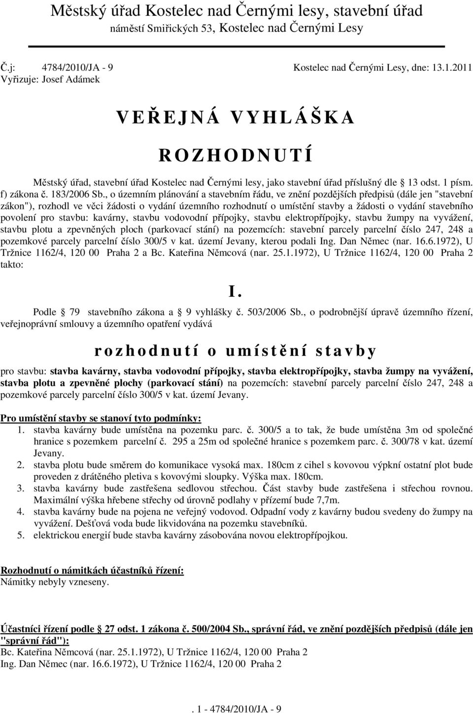 .1.2011 Vyřizuje: Josef Adámek V EŘEJNÁ VYHLÁŠKA R O Z H O D N U T Í Městský úřad, stavební úřad Kostelec nad Černými lesy, jako stavební úřad příslušný dle 13 odst. 1 písm. f) zákona č. 183/2006 Sb.