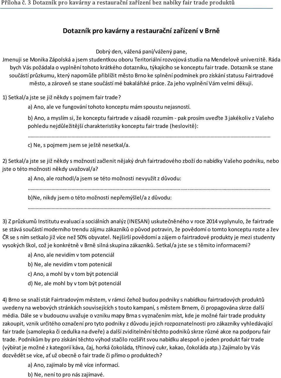 studentkou oboru Teritoriální rozvojová studia na Mendelově univerzitě. Ráda bych Vás požádala o vyplnění tohoto krátkého dotazníku, týkajícího se konceptu fair trade.