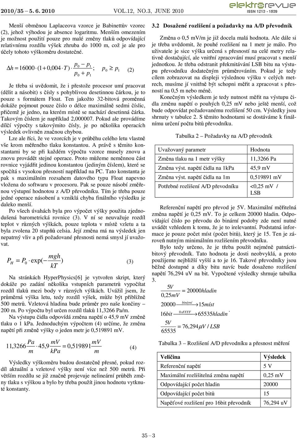 p 1 h = 16000 (1 + 0,004 T) 0 ; p0 p1 (2) p0 + p1 Je třeba si uvědomit, že i přestože procesor umí pracovat (dělit a násobit) s čísly s pohyblivou desetinnou čárkou, je to pouze s formátem Float.
