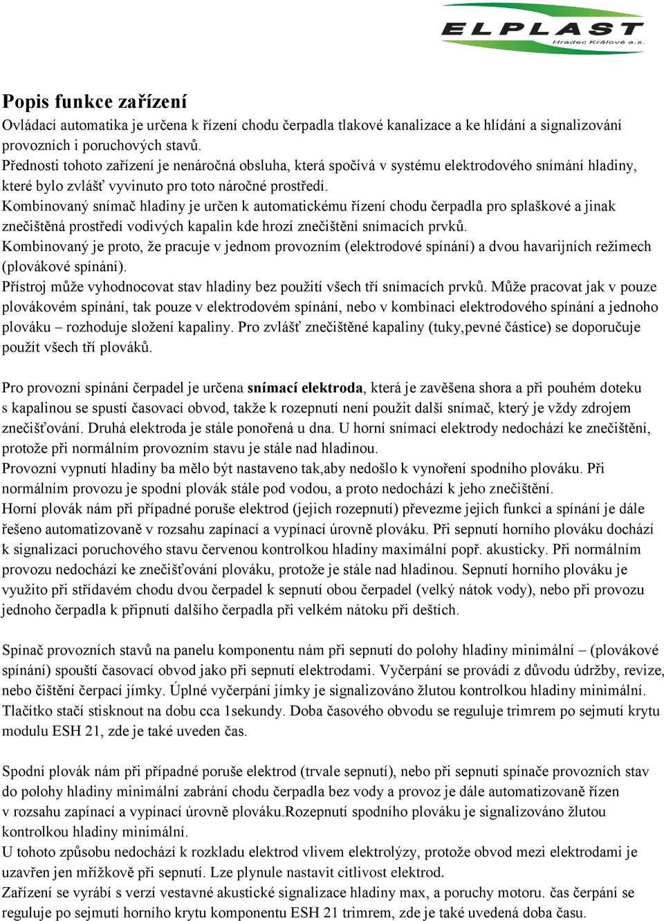 Kombinovaný snímač hladiny je určen k automatickému řízení chodu čerpadla pro splaškové a jinak znečištěná prostředí vodivých kapalin kde hrozí znečištění snímacích prvků.