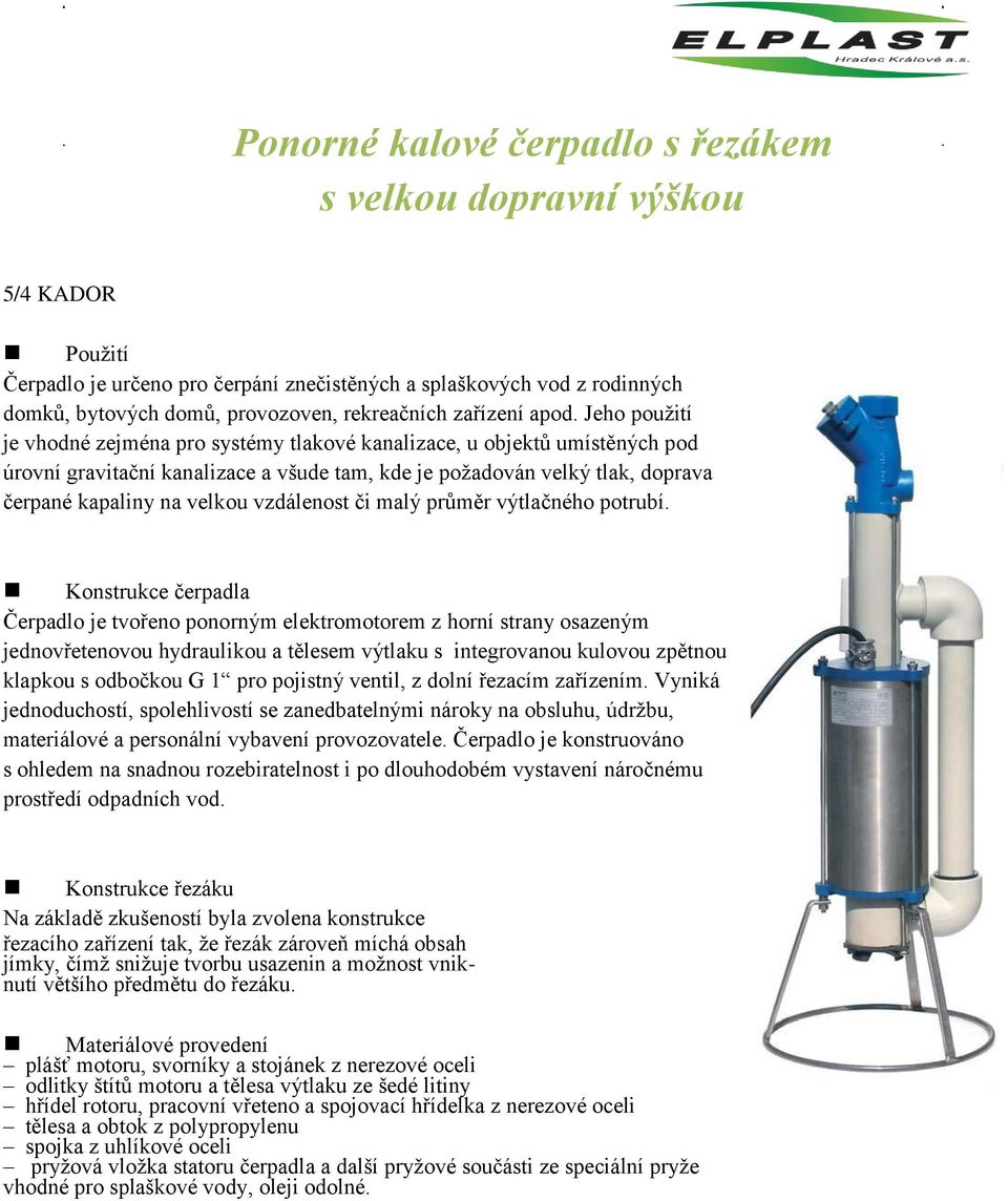 Jeho použití je vhodné zejména pro systémy tlakové kanalizace, u objektů umístěných pod úrovní gravitační kanalizace a všude tam, kde je požadován velký tlak, doprava čerpané kapaliny na velkou