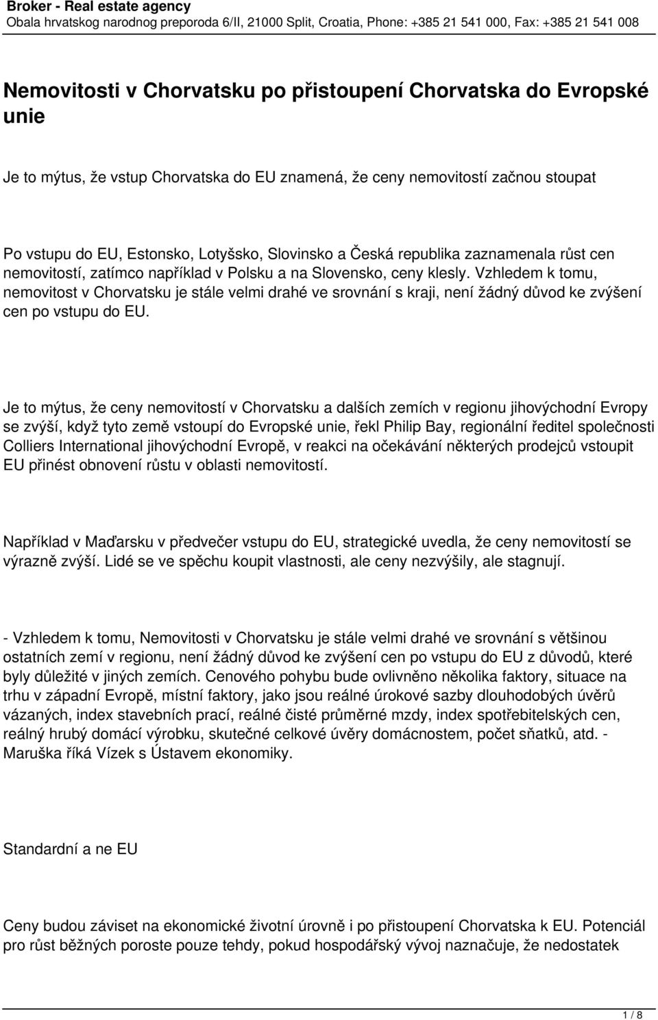 Vzhledem k tomu, nemovitost v Chorvatsku je stále velmi drahé ve srovnání s kraji, není žádný důvod ke zvýšení cen po vstupu do EU.