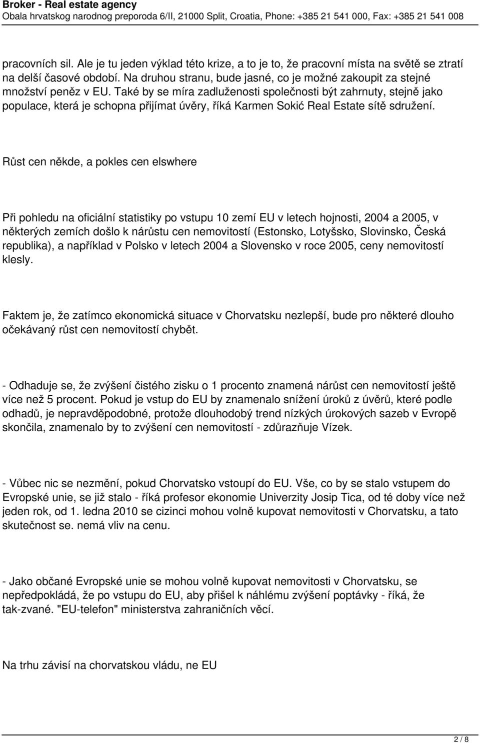 Také by se míra zadluženosti společnosti být zahrnuty, stejně jako populace, která je schopna přijímat úvěry, říká Karmen Sokić Real Estate sítě sdružení.