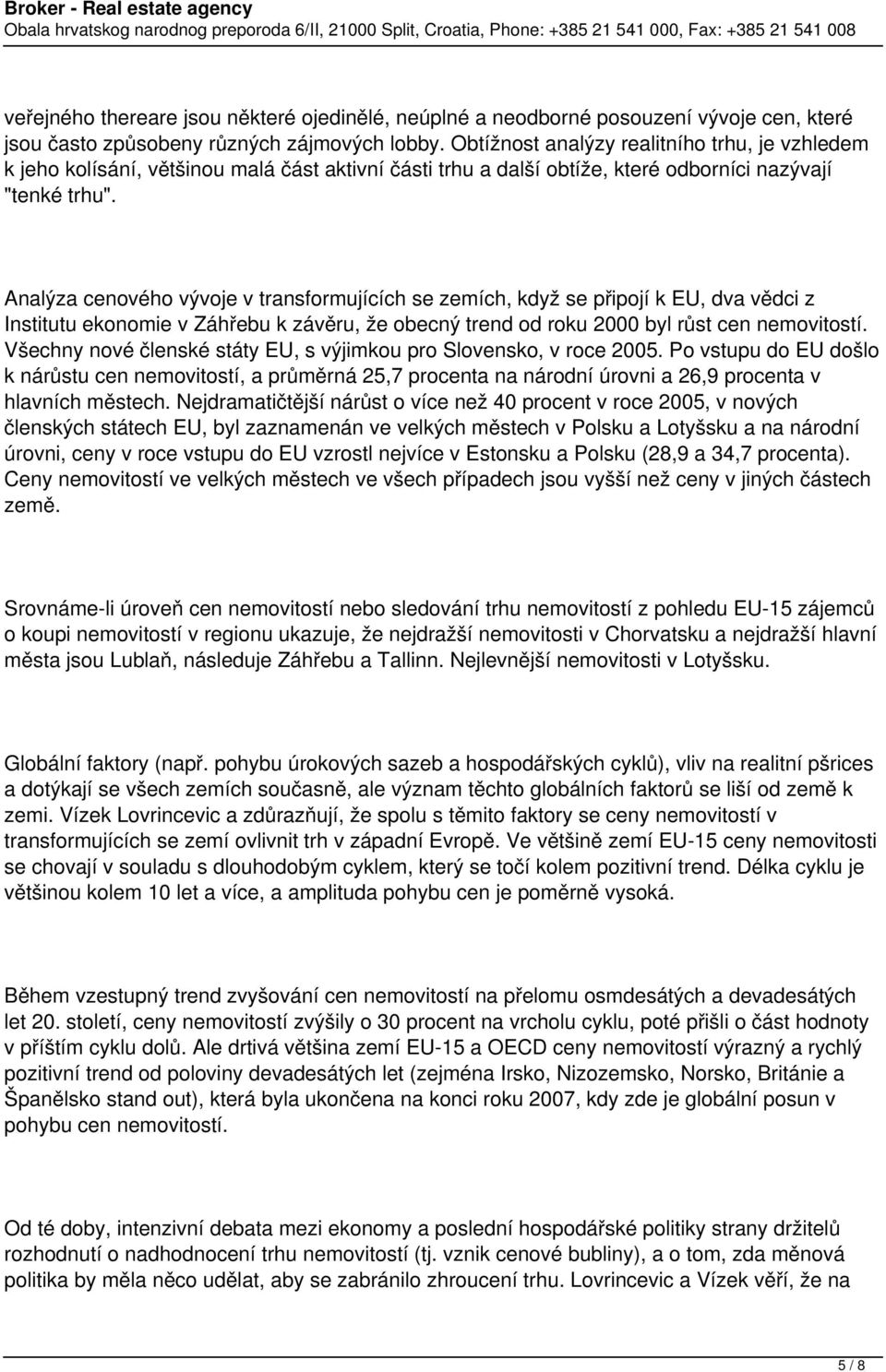 Analýza cenového vývoje v transformujících se zemích, když se připojí k EU, dva vědci z Institutu ekonomie v Záhřebu k závěru, že obecný trend od roku 2000 byl růst cen nemovitostí.