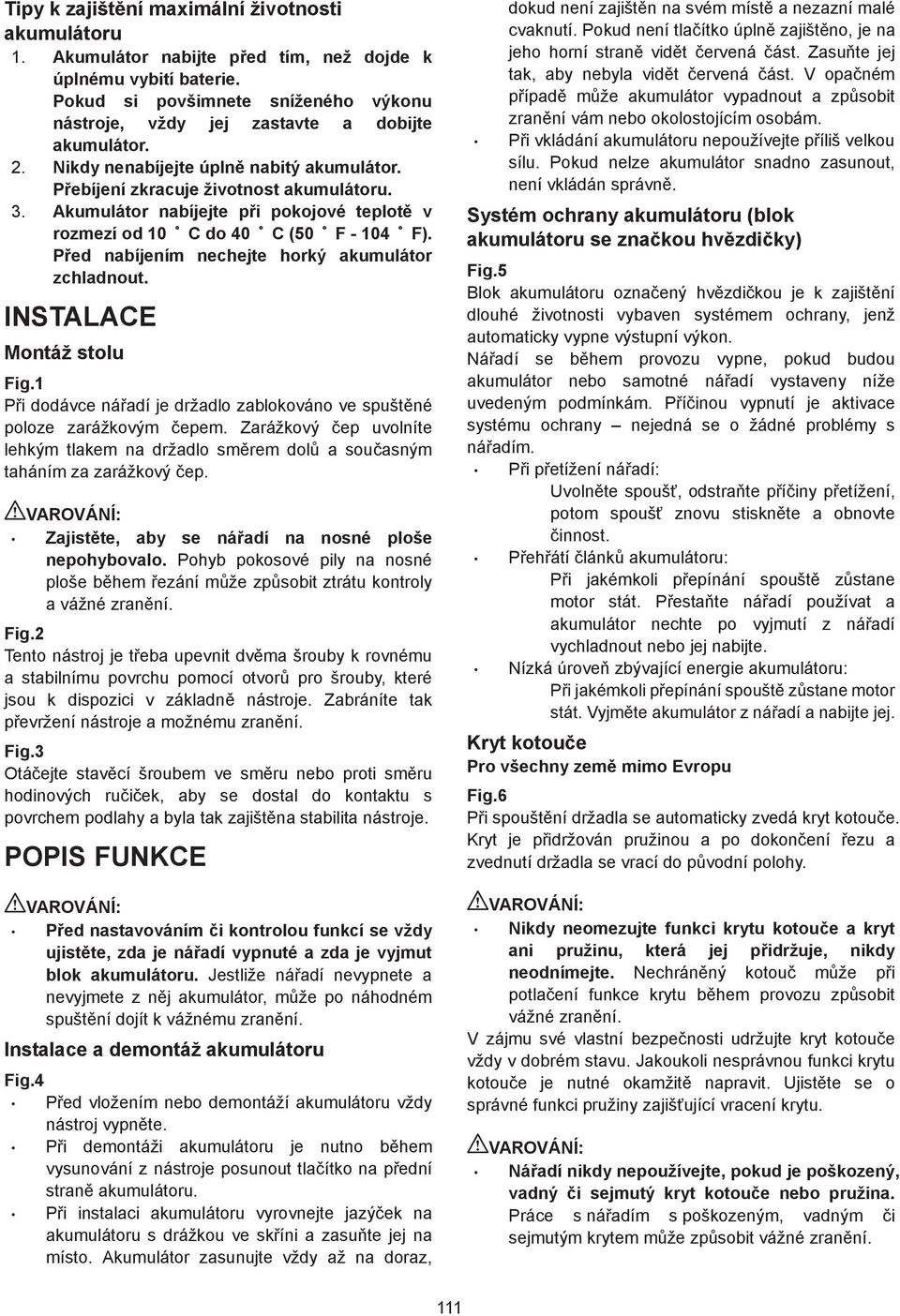 . Akumulátor nabíjejte p i pokojové teplot v rozmezí od 0 C do 40 C (50 F - 04 F). P ed nabíjením nechejte horký akumulátor zchladnout. INSTALACE Montáž stolu Fig.