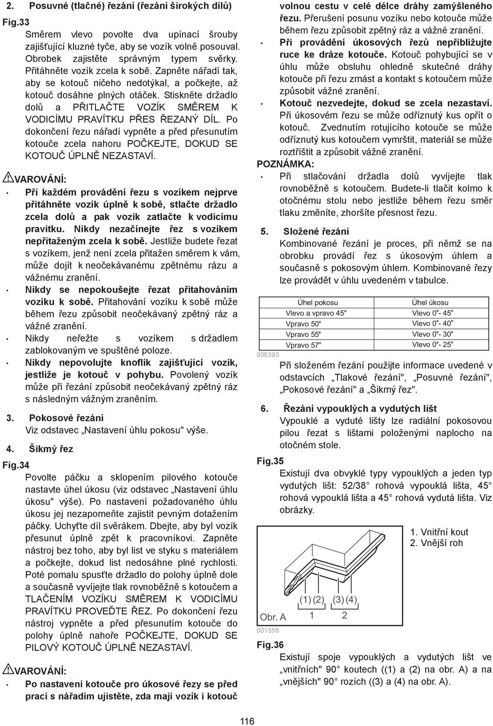 Stiskn te držadlo dol a P ITLA TE VOZÍK SM REM K VODICÍMU PRAVÍTKU P ES EZANÝ DÍL. Po dokon ení ezu ná adí vypn te a p ed p esunutím kotou e zcela nahoru PO KEJTE, DOKUD SE KOTOU ÚPLN NEZASTAVÍ.